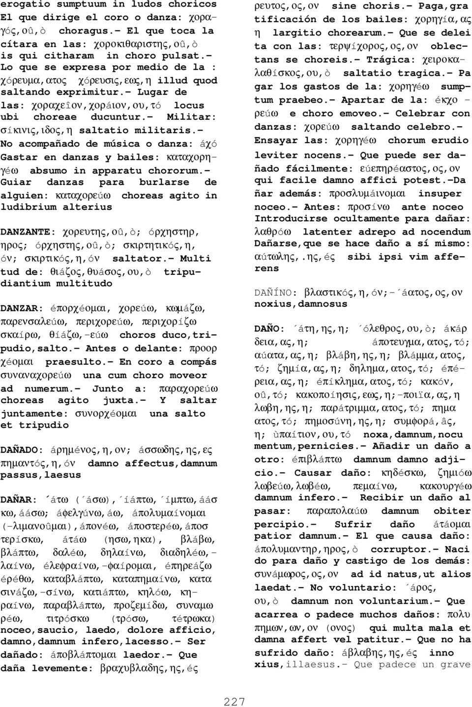 - Militar: σíκινις,ιδος,η saltatio militaris.- No acompañado de música o danza: áχó Gastar en danzas y bailes: καταχορηγéω absumo in apparatu chororum.