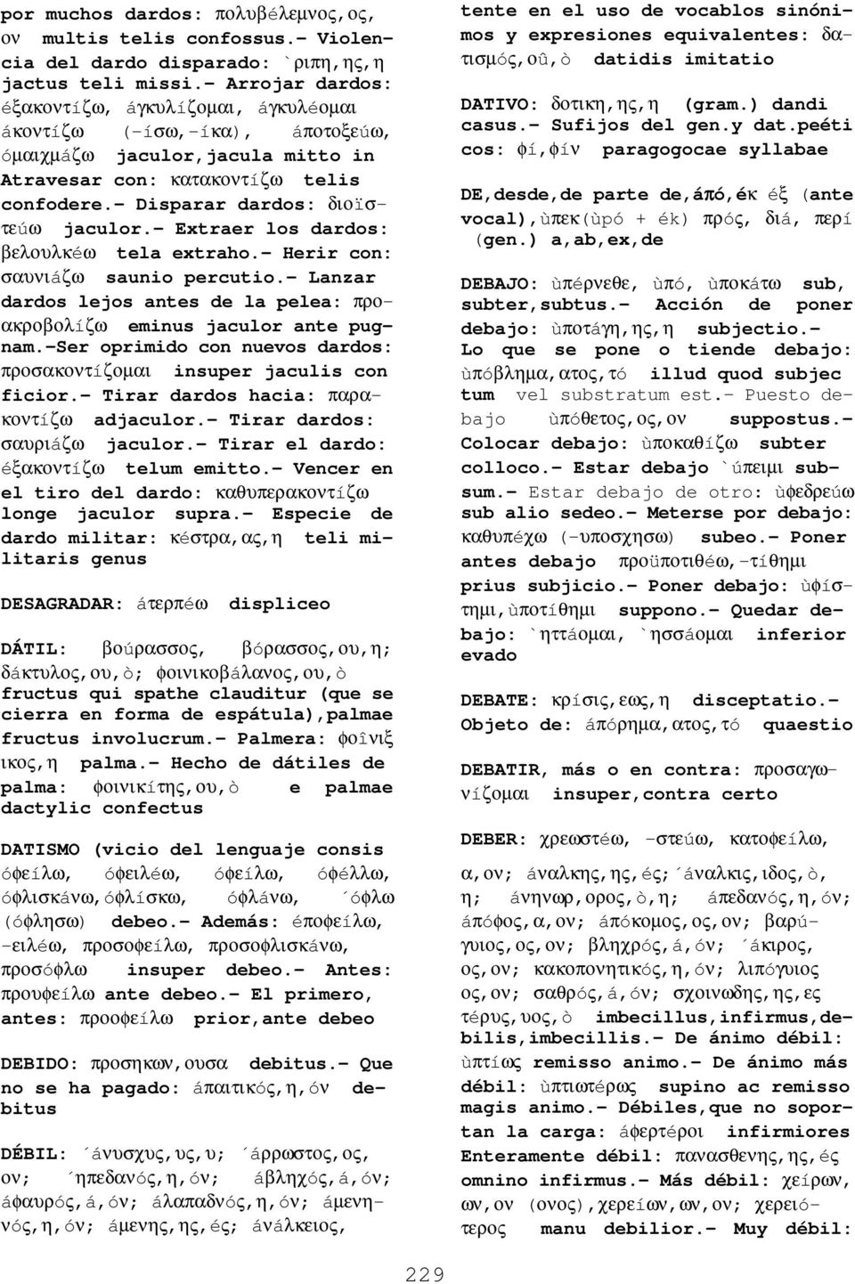 - Disparar dardos: διοïστεúω jaculor.- Extraer los dardos: βελουλκéω tela extraho.- Herir con: σαυνιáζω saunio percutio.