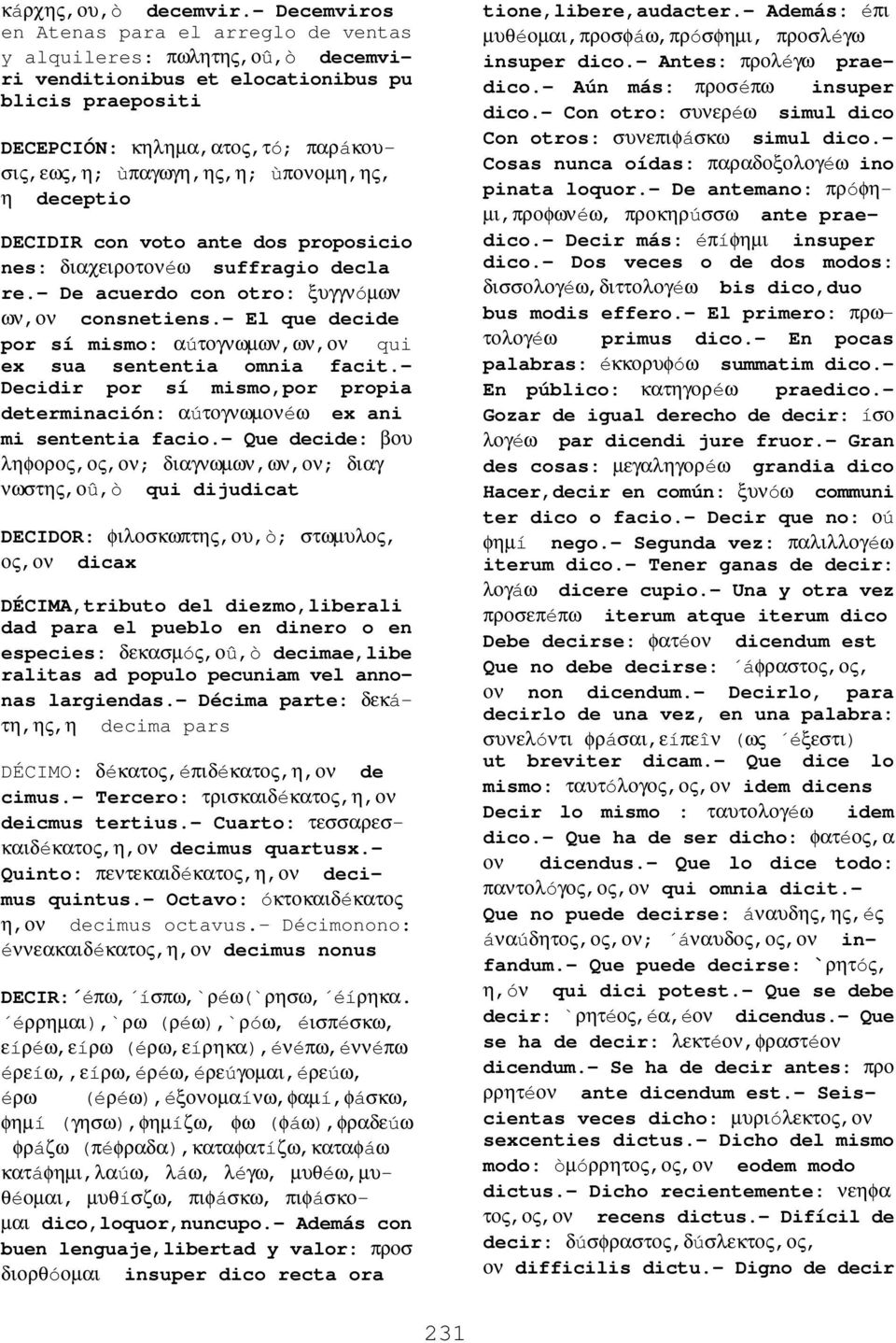 ùπονοµη,ης, η deceptio DECIDIR con voto ante dos proposicio nes: διαχειροτονéω suffragio decla re.- De acuerdo con otro: ξυγγνóµων ων,ον consnetiens.