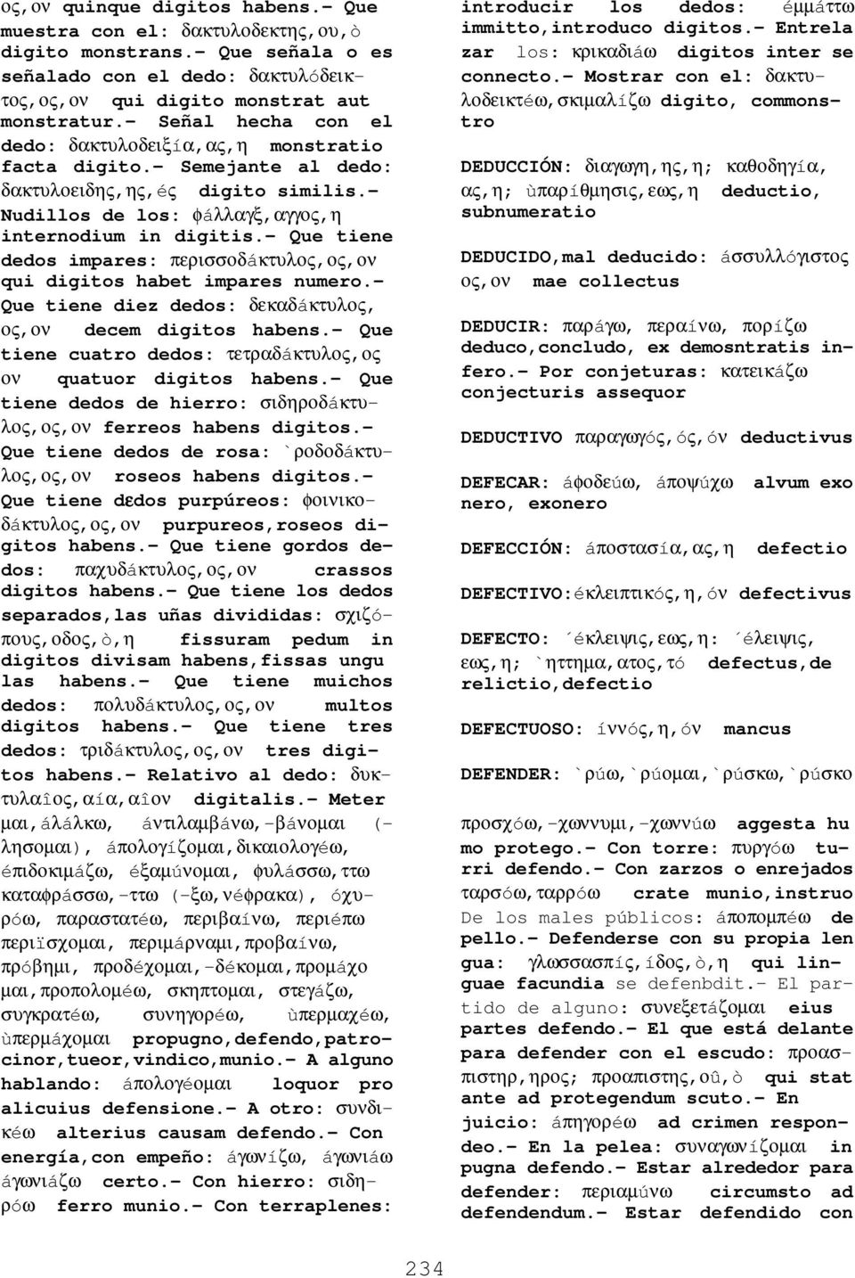 - Que tiene dedos impares: περισσοδáκτυλος,ος,ον qui digitos habet impares numero.- Que tiene diez dedos: δεκαδáκτυλος, ος,ον decem digitos habens.