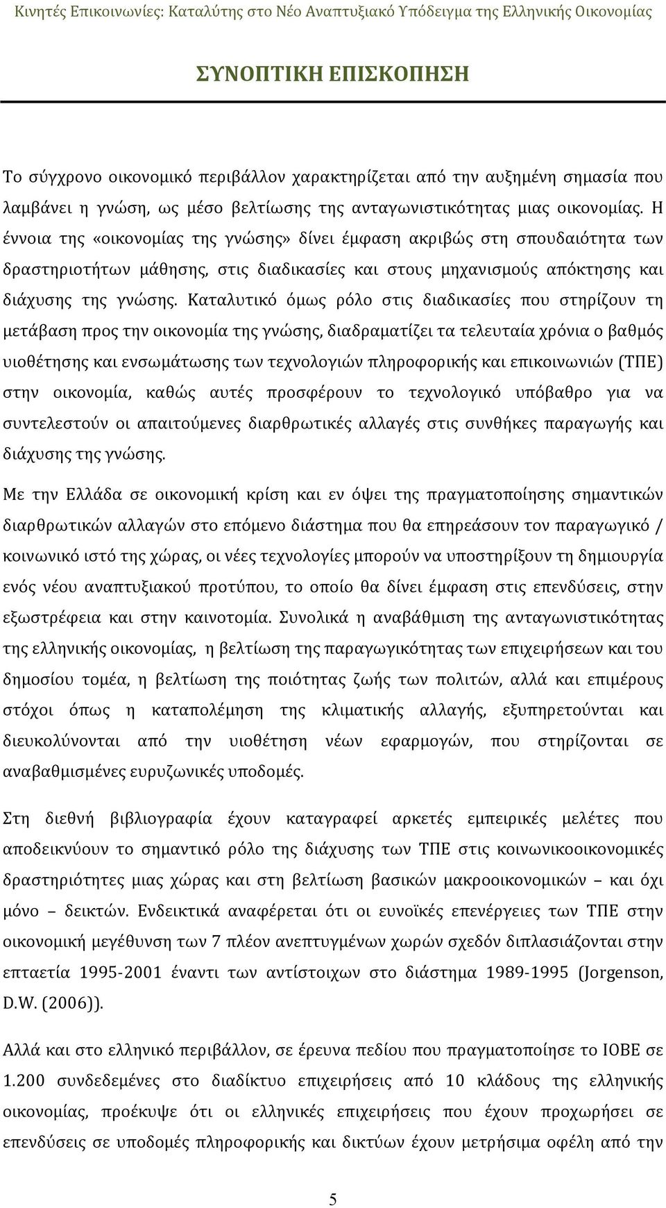 Καταλυτικό όμως ρόλο στις διαδικασίες που στηρίζουν τη μετάβαση προς την οικονομία της γνώσης, διαδραματίζει τα τελευταία χρόνια ο βαθμός υιοθέτησης και ενσωμάτωσης των τεχνολογιών πληροφορικής και