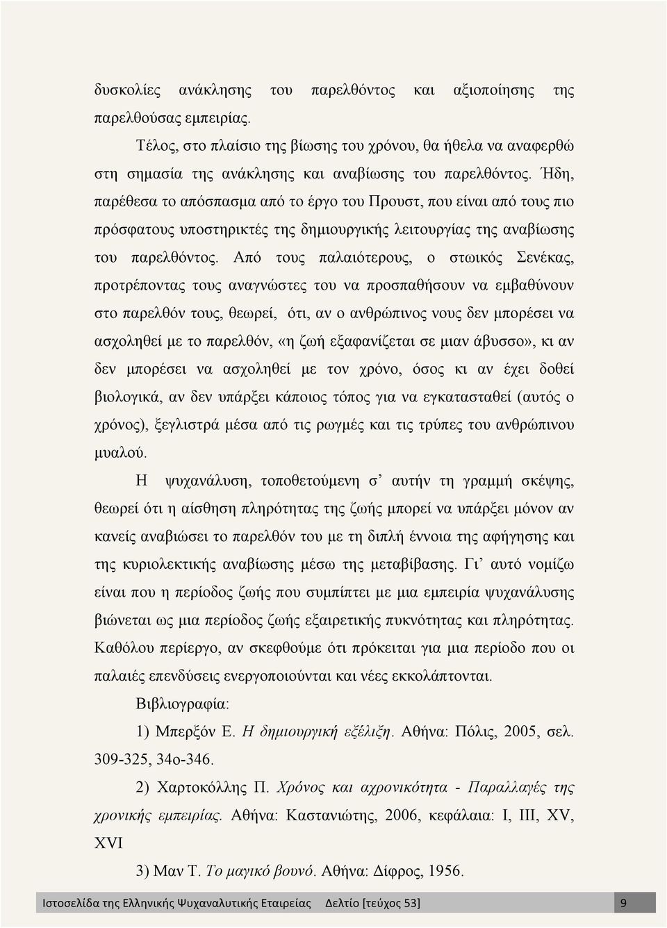 Από τους παλαιότερους, ο στωικός Σενέκας, προτρέποντας τους αναγνώστες του να προσπαθήσουν να εµβαθύνουν στο παρελθόν τους, θεωρεί, ότι, αν ο ανθρώπινος νους δεν µπορέσει να ασχοληθεί µε το παρελθόν,