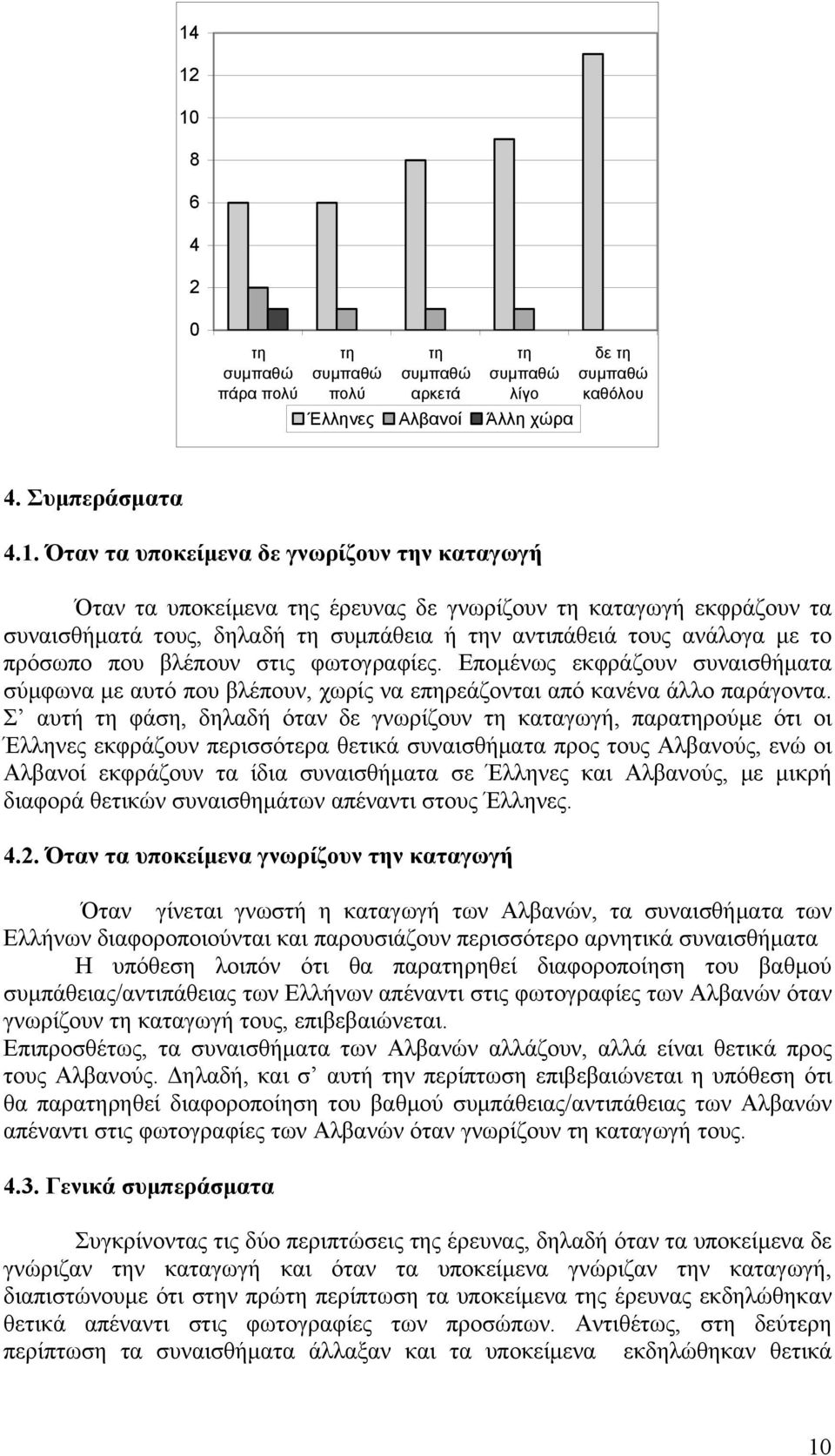 Σ αυτή φάση, δηλαδή όταν δε γνωρίζουν καταγωγή, παραρούμε ότι οι Έλληνες εκφράζουν περισσότερα θετικά συναισθήματα προς τους Αλβανούς, ενώ οι Αλβανοί εκφράζουν τα ίδια συναισθήματα σε Έλληνες και