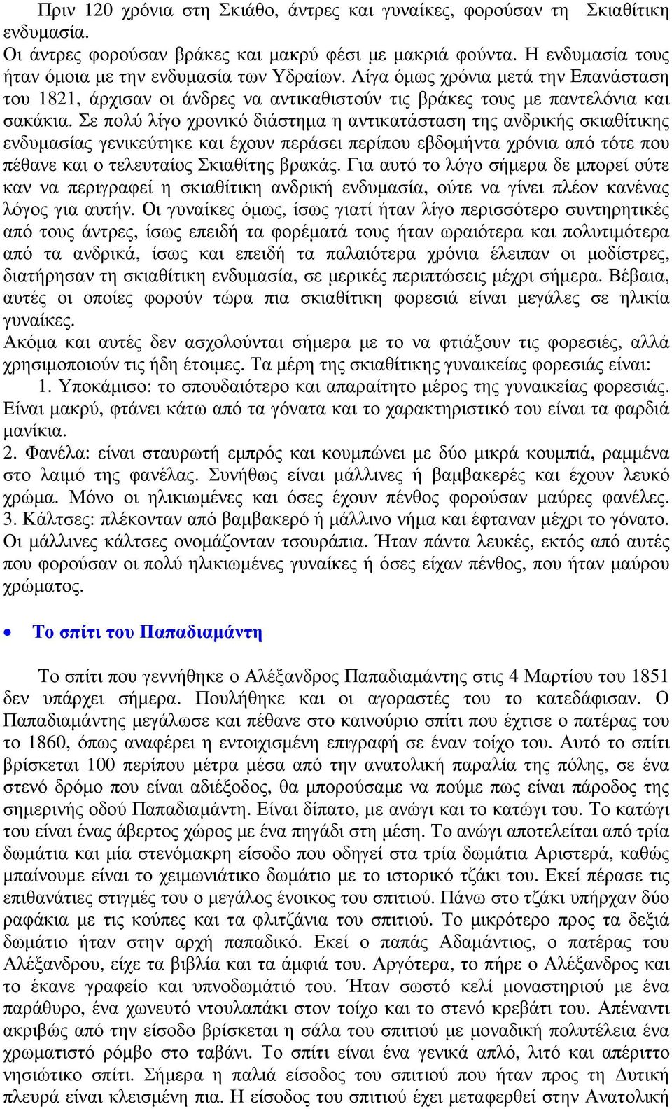 Σε πολύ λίγο χρονικό διάστηµα η αντικατάσταση της ανδρικής σκιαθίτικης ενδυµασίας γενικεύτηκε και έχουν περάσει περίπου εβδοµήντα χρόνια από τότε που πέθανε και ο τελευταίος Σκιαθίτης βρακάς.