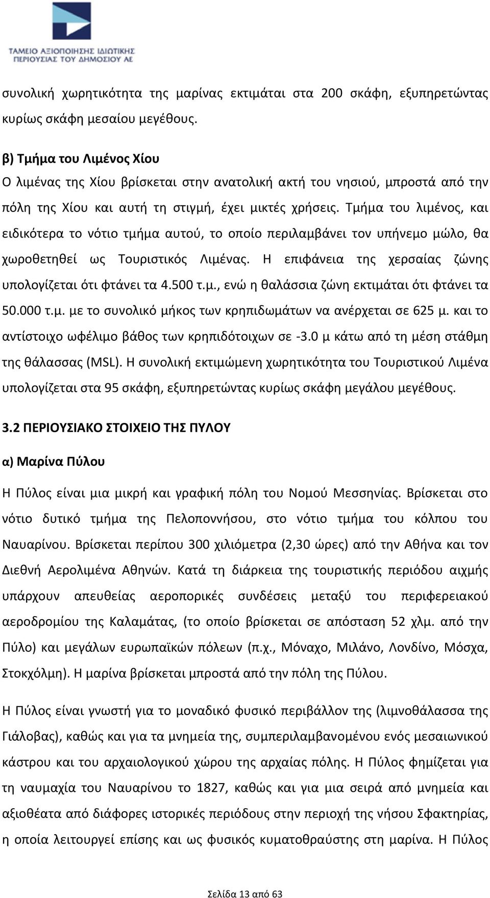 Τμήμα του λιμένος, και ειδικότερα το νότιο τμήμα αυτού, το οποίο περιλαμβάνει τον υπήνεμο μώλο, θα χωροθετηθεί ως Τουριστικός Λιμένας. Η επιφάνεια της χερσαίας ζώνης υπολογίζεται ότι φτάνει τα 4.