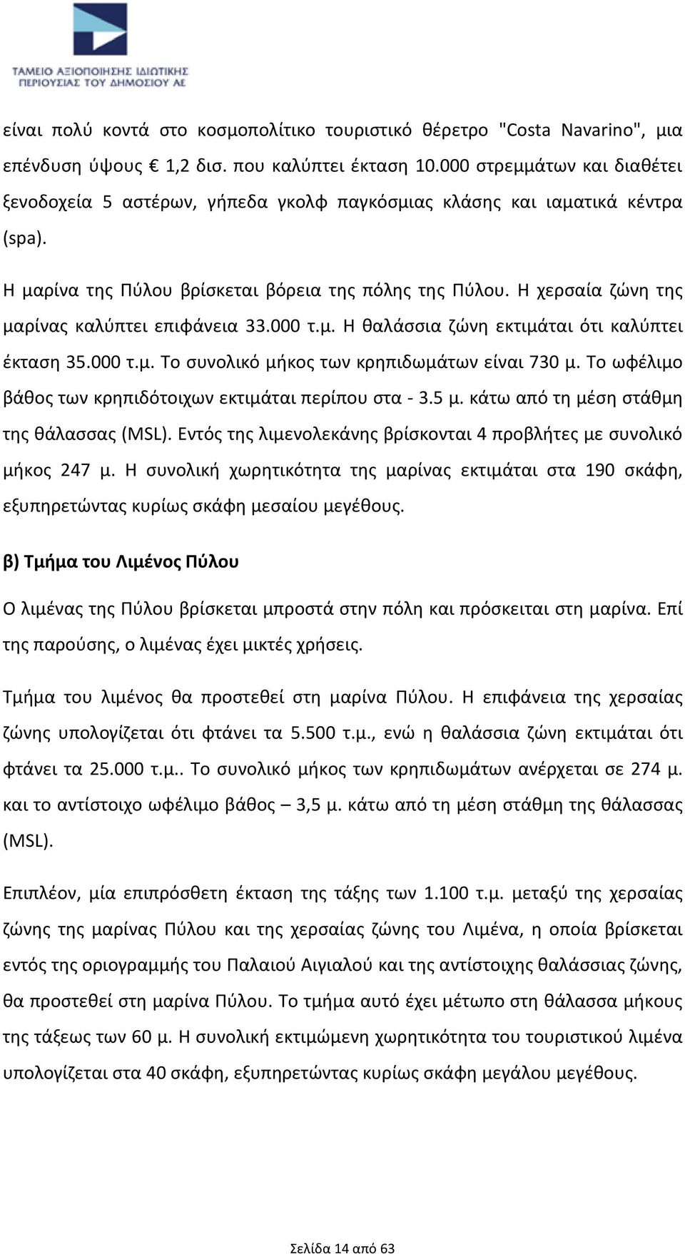 Η χερσαία ζώνη της μαρίνας καλύπτει επιφάνεια 33.000 τ.μ. Η θαλάσσια ζώνη εκτιμάται ότι καλύπτει έκταση 35.000 τ.μ. Το συνολικό μήκος των κρηπιδωμάτων είναι 730 μ.