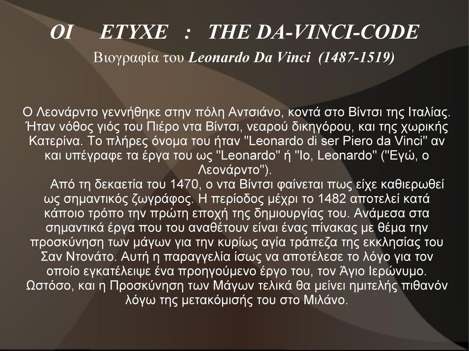 Το πλήρες όνομα του ήταν "Leonardo di ser Piero da Vinci" αν και υπέγραφε τα έργα του ως "Leonardo" ή "Io, Leonardo" ("Εγώ, ο Λεονάρντο").