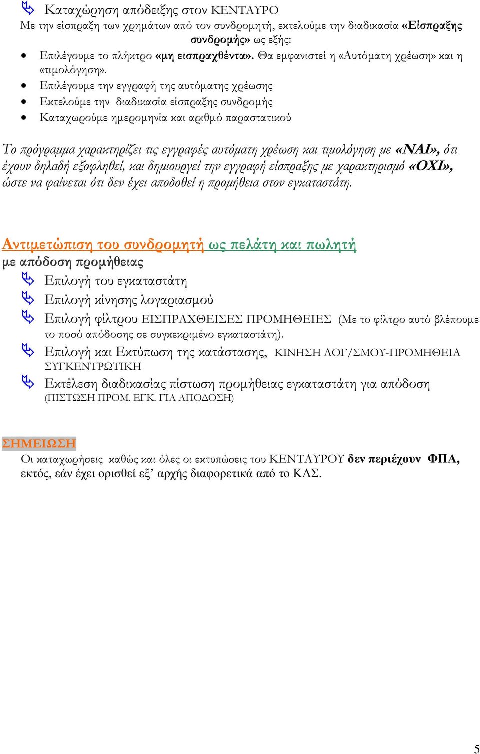 Επιλέγουµε την εγγραφή της αυτόµατης χρέωσης Εκτελούµε την διαδικασία είσπραξης συνδροµής Καταχωρούµε ηµεροµηνία και αριθµό παραστατικού Το ρόγραµµα χαρακτηρίζει τις εγγραφές αυτόµατη χρέωση και