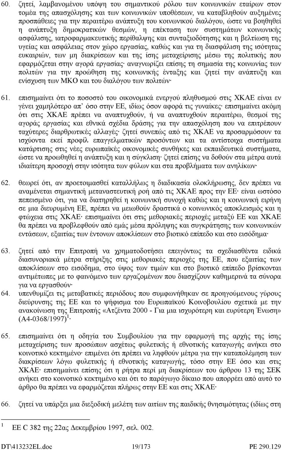 ασφάλειας στον χώρο εργασίας, καθώς και για τη διασφάλιση της ισότητας ευκαιριών, των µη διακρίσεων και της ίσης µεταχείρισης µέσω της πολιτικής που εφαρµόζεται στην αγορά εργασίας αναγνωρίζει επίσης