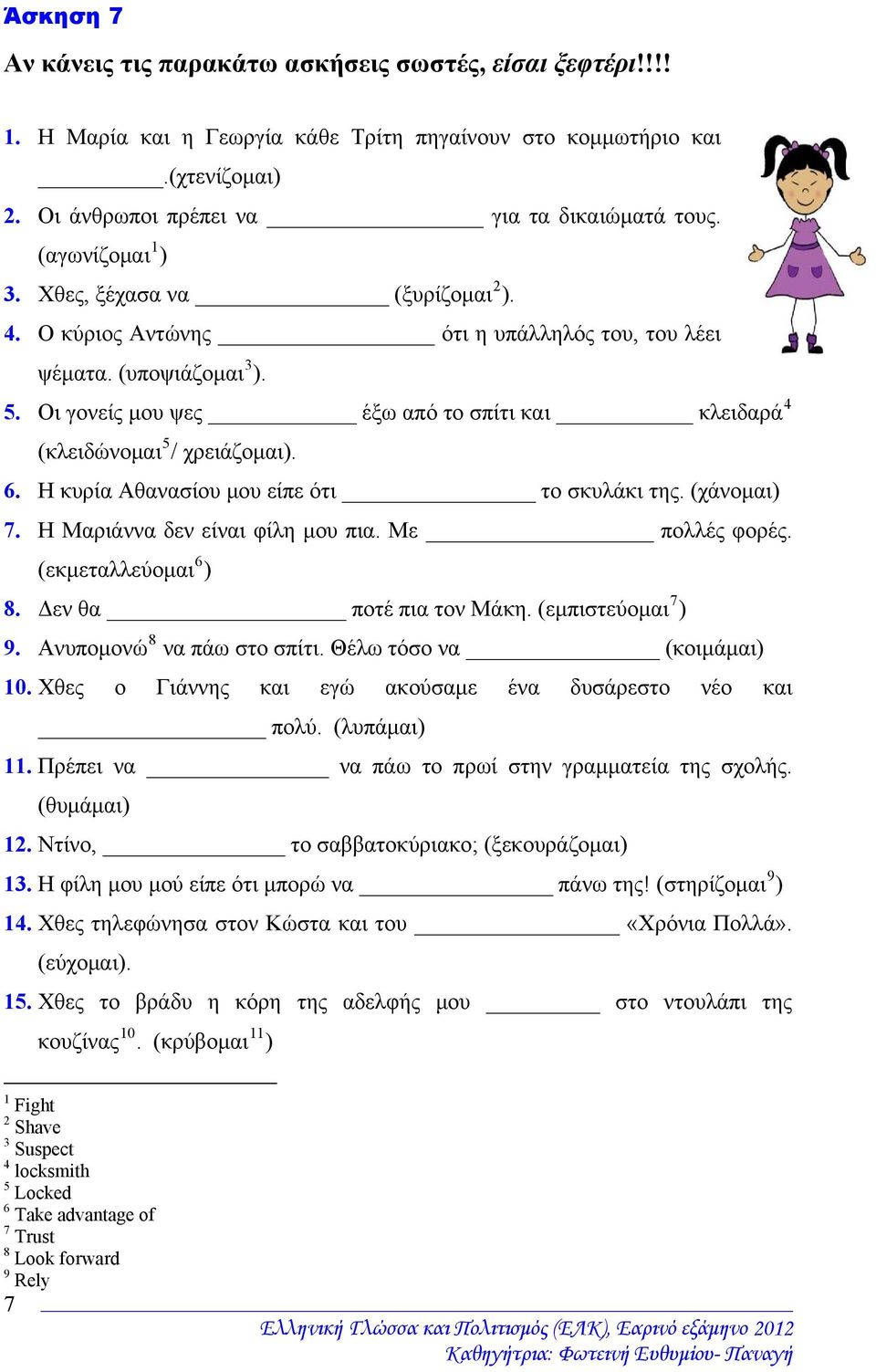 Οι γονείς μου ψες έξω από το σπίτι και κλειδαρά 4 (κλειδώνομαι 5 / χρειάζομαι). 6. Η κυρία Αθανασίου μου είπε ότι το σκυλάκι της. (χάνομαι) 7. Η Μαριάννα δεν είναι φίλη μου πια. Με πολλές φορές.