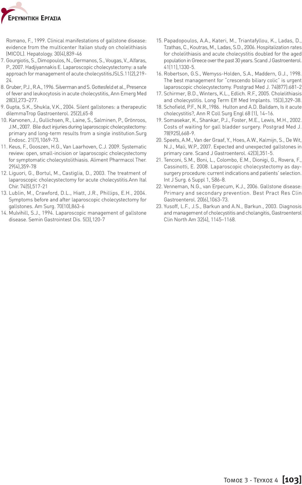 , R.A., 1996. Silverman and S. Gottesfeld et al., Presence of fever and leukocytosis in acute cholecystitis, Ann Emerg Med 28(3),273 277. 9. Gupta, S.K., Shukla, V.K., 2004.