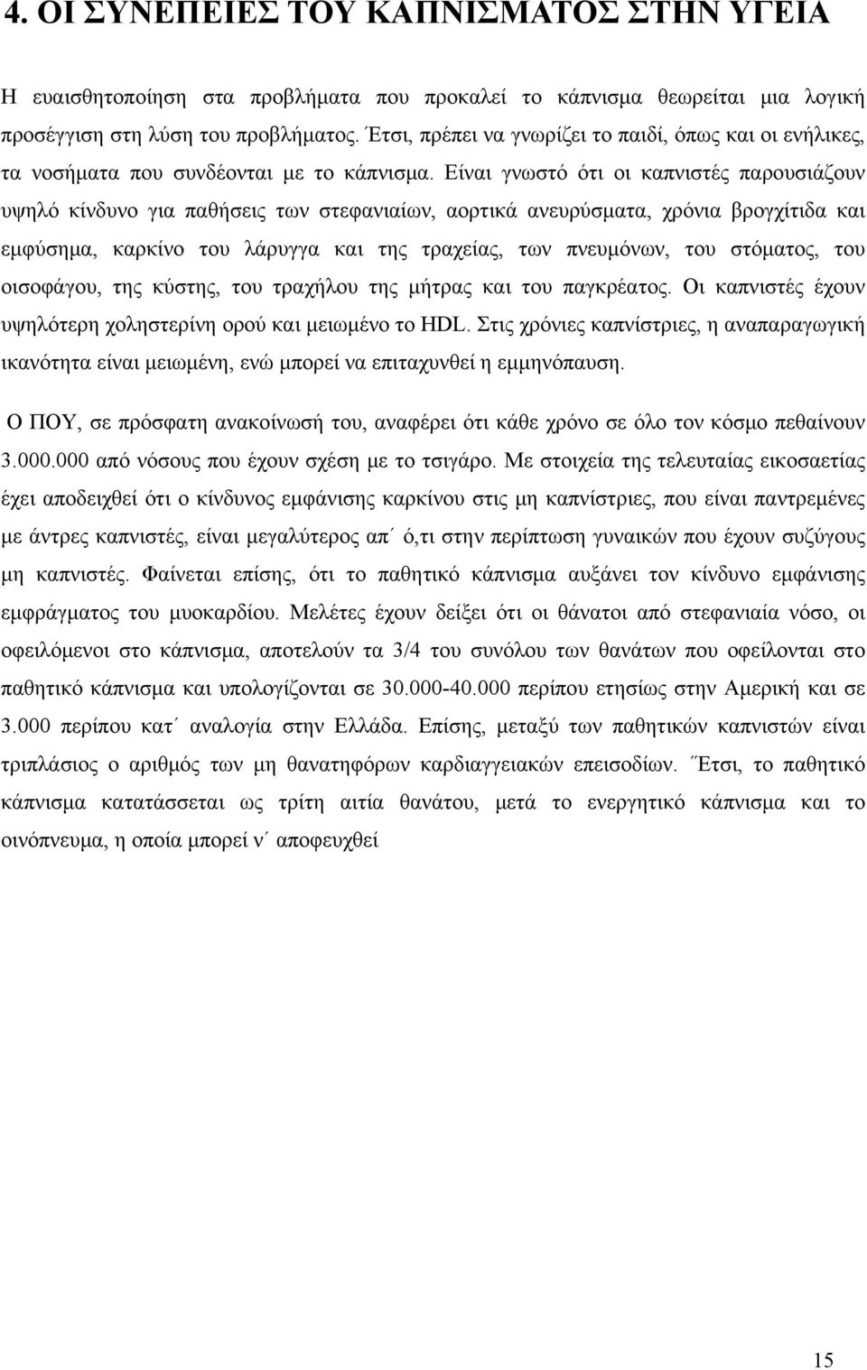 Είναι γνωστό ότι οι καπνιστές παρουσιάζουν υψηλό κίνδυνο για παθήσεις των στεφανιαίων, αορτικά ανευρύσματα, χρόνια βρογχίτιδα και εμφύσημα, καρκίνο του λάρυγγα και της τραχείας, των πνευμόνων, του