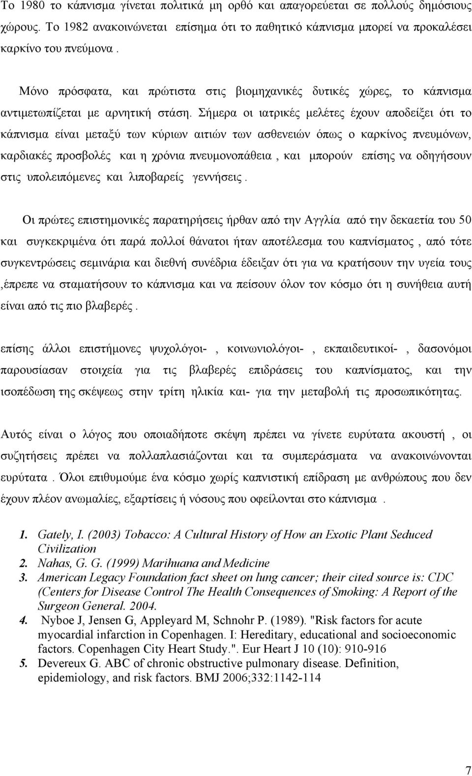 Σήμερα οι ιατρικές μελέτες έχουν αποδείξει ότι το κάπνισμα είναι μεταξύ των κύριων αιτιών των ασθενειών όπως ο καρκίνος πνευμόνων, καρδιακές προσβολές και η χρόνια πνευμονοπάθεια, και μπορούν επίσης