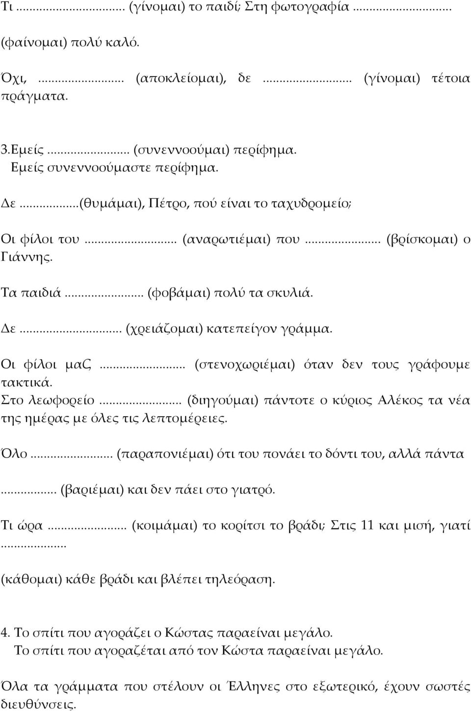 .. (στενοχωριέμαι) όταν δεν τους γράφουμε τακτικά. Στο λεωφορείο... (διηγούμαι) πάντοτε ο κύριος Αλέκος τα νέα της ημέρας με όλες τις λεπτομέρειες. Όλο.