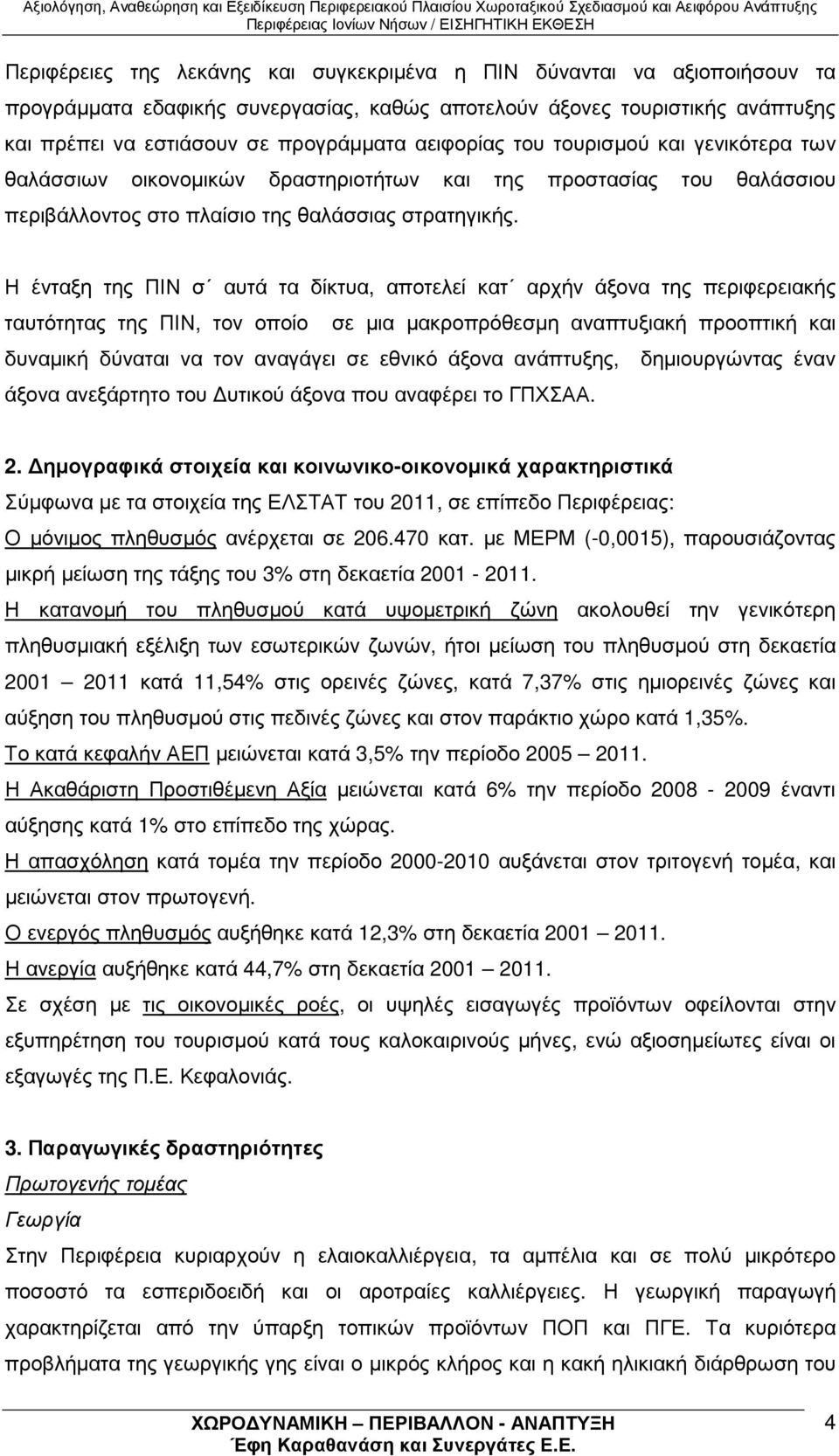 Η ένταξη της ΠΙΝ σ αυτά τα δίκτυα, αποτελεί κατ αρχήν άξονα της περιφερειακής ταυτότητας της ΠΙΝ, τον οποίο σε µια µακροπρόθεσµη αναπτυξιακή προοπτική και δυναµική δύναται να τον αναγάγει σε εθνικό