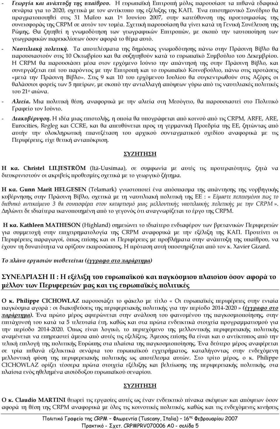 Σχετική αρουσίαση θα γίνει κατά τη Γενική Συνέλευση της Ρώµης. Θα ζητηθεί η γνωµοδότηση των γεωγραφικών Ε ιτρο ών, µε σκο ό την ταυτο οίηση των γεωγραφικών αρεκκλίσεων όσον αφορά το θέµα αυτό.