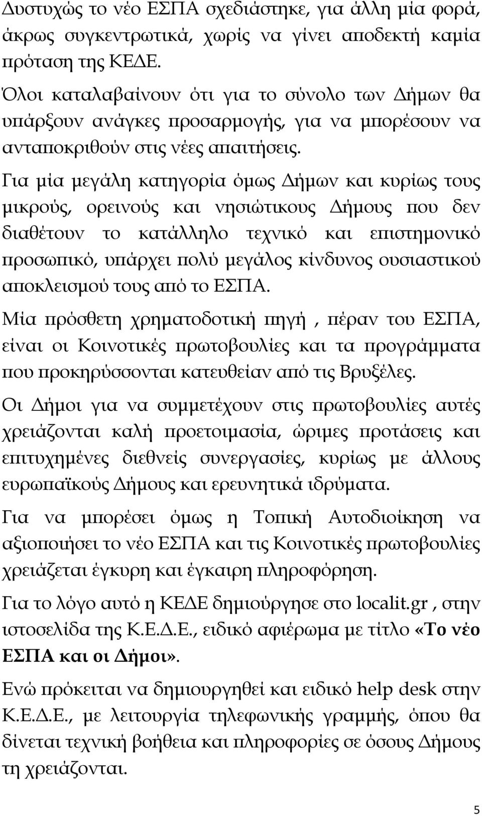 Για μία μεγάλη κατηγορία όμως Δήμων και κυρίως τους μικρούς, ορεινούς και νησιώτικους Δήμους που δεν διαθέτουν το κατάλληλο τεχνικό και επιστημονικό προσωπικό, υπάρχει πολύ μεγάλος κίνδυνος