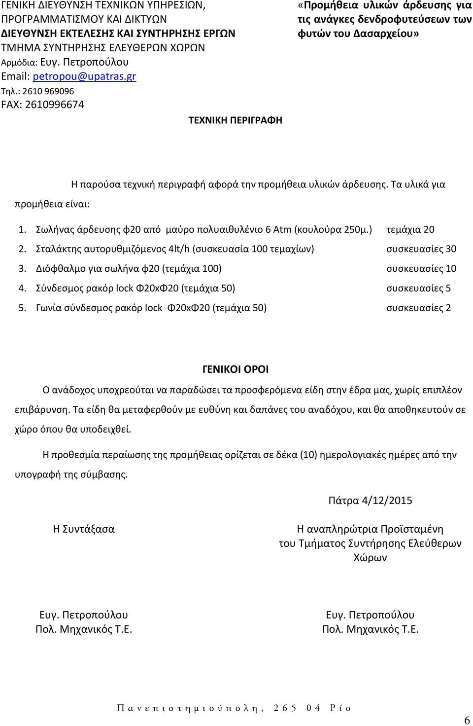 Τα υλικά για προμήθεια είναι: 1. Σωλήνας άρδευσης φ20 από μαύρο πολυαιθυλένιο 6 Αtm (κουλούρα 250μ.) τεμάχια 20 2. Σταλάκτης αυτορυθμιζόμενος 4lt/h (συσκευασία 100 τεμαχίων) συσκευασίες 30 3.