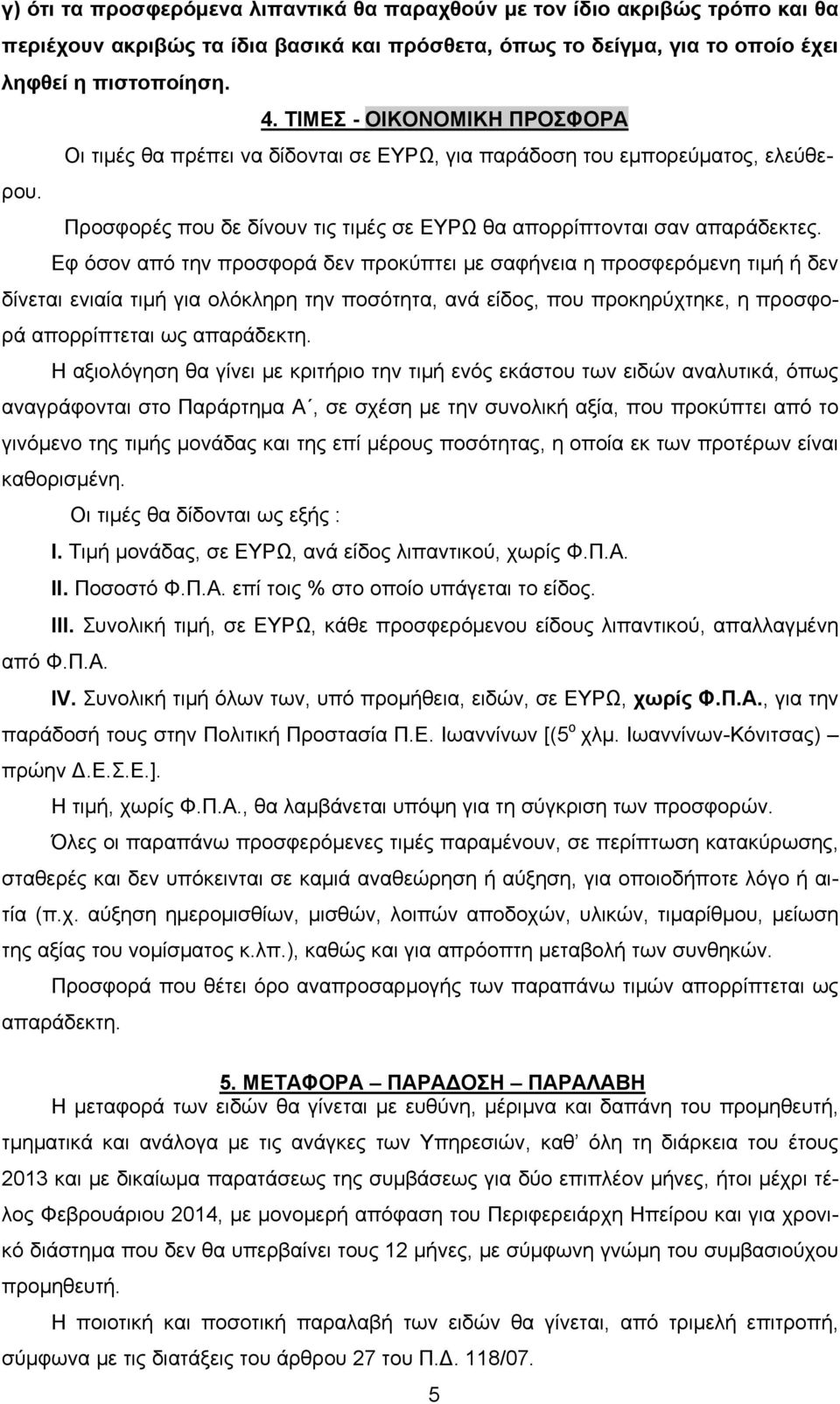 Εφ όσον από την προσφορά δεν προκύπτει με σαφήνεια η προσφερόμενη τιμή ή δεν δίνεται ενιαία τιμή για ολόκληρη την ποσότητα, ανά είδος, που προκηρύχτηκε, η προσφορά απορρίπτεται ως απαράδεκτη.