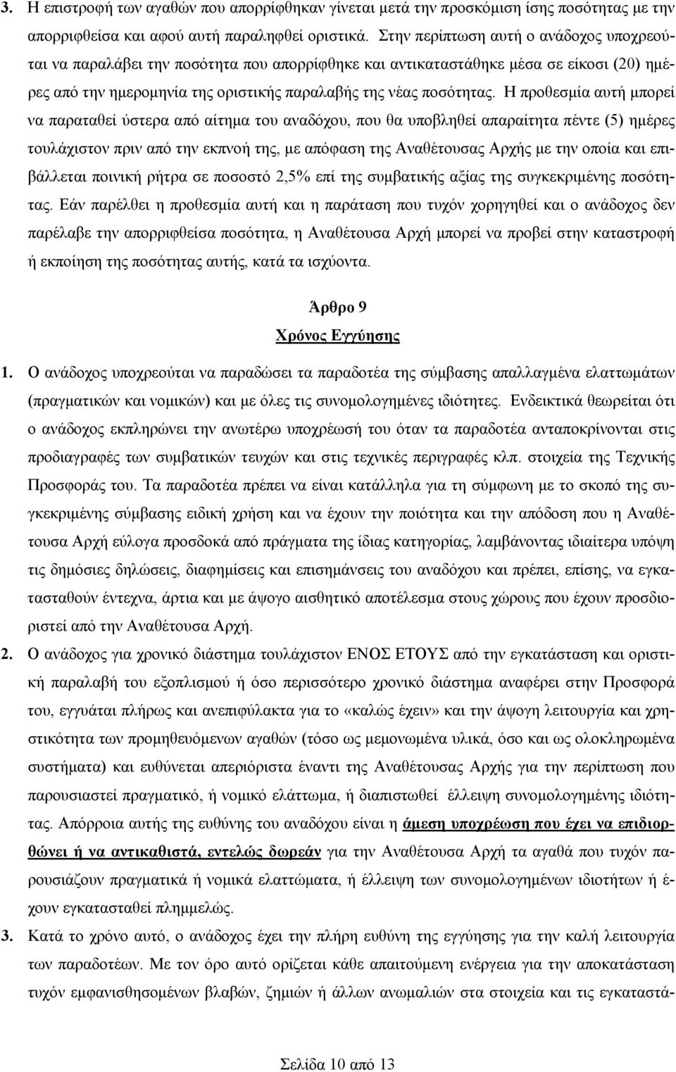 Η προθεσμία αυτή μπορεί να παραταθεί ύστερα από αίτημα του αναδόχου, που θα υποβληθεί απαραίτητα πέντε (5) ημέρες τουλάχιστον πριν από την εκπνοή της, με απόφαση της Αναθέτουσας Αρχής με την οποία