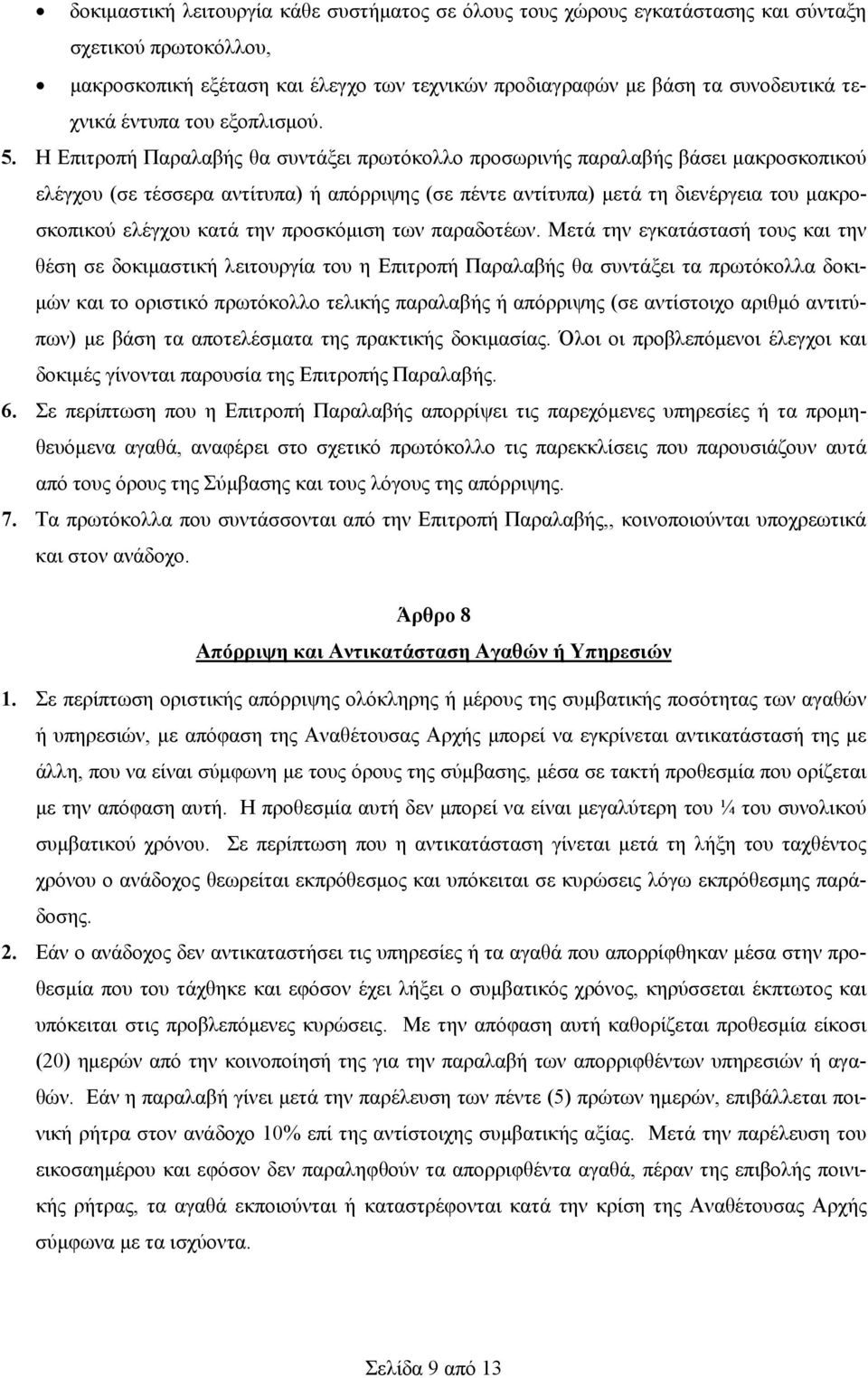 Η Επιτροπή Παραλαβής θα συντάξει πρωτόκολλο προσωρινής παραλαβής βάσει μακροσκοπικού ελέγχου (σε τέσσερα αντίτυπα) ή απόρριψης (σε πέντε αντίτυπα) μετά τη διενέργεια του μακροσκοπικού ελέγχου κατά