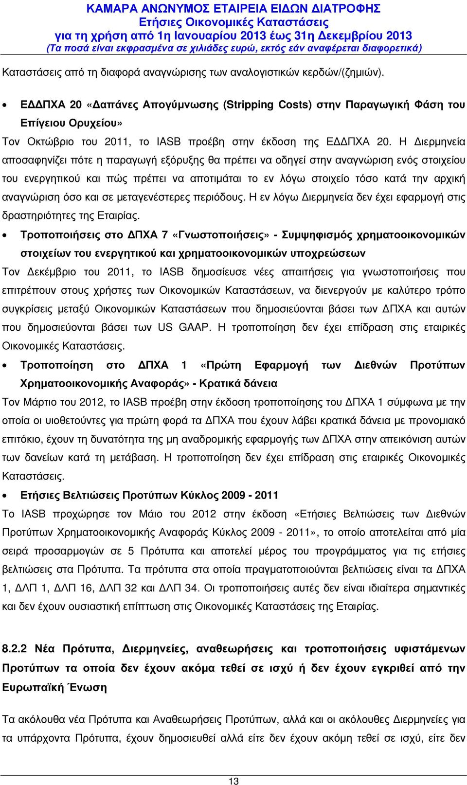 Η ιερµηνεία αποσαφηνίζει πότε η παραγωγή εξόρυξης θα πρέπει να οδηγεί στην αναγνώριση ενός στοιχείου του ενεργητικού και πώς πρέπει να αποτιµάται το εν λόγω στοιχείο τόσο κατά την αρχική αναγνώριση