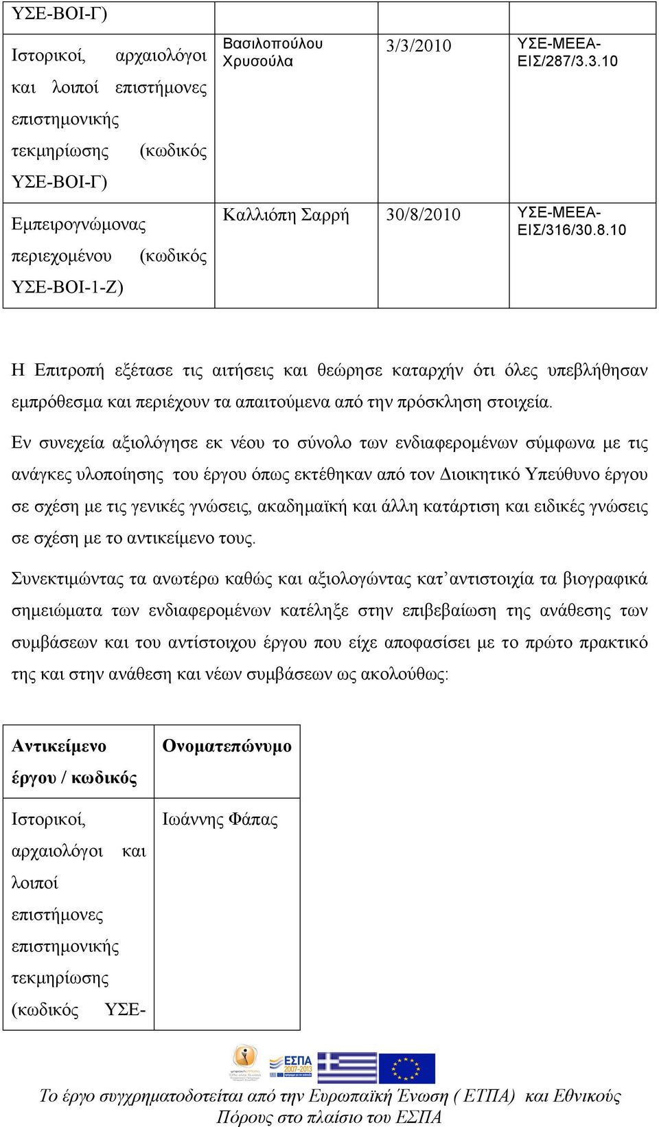 Εν συνεχεία αξιολόγησε εκ νέου το σύνολο των ενδιαφεροµένων σύµφωνα µε τις ανάγκες υλοποίησης του έργου όπως εκτέθηκαν από τον Διοικητικό Υπεύθυνο έργου σε σχέση µε τις γενικές γνώσεις, ακαδηµαϊκή