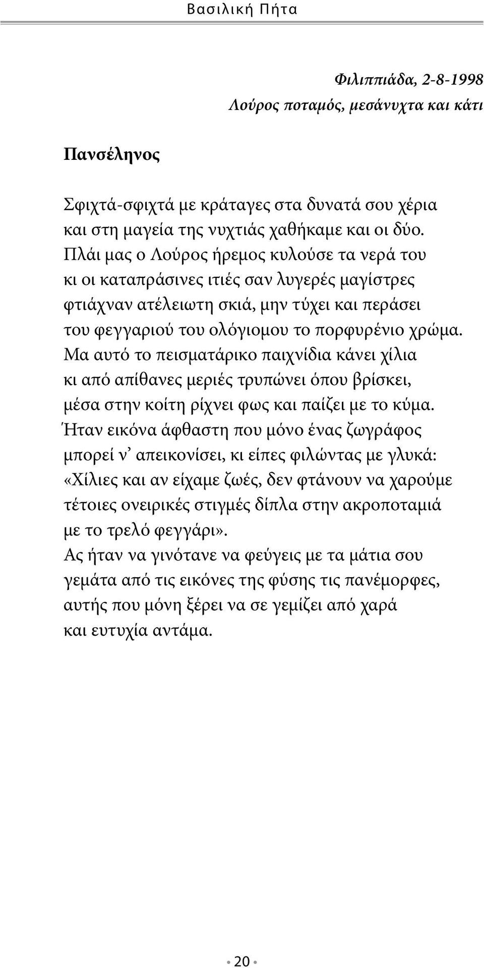 Μα αυτό το πεισματάρικο παιχνίδια κάνει χίλια κι από απίθανες μεριές τρυπώνει όπου βρίσκει, μέσα στην κοίτη ρίχνει φως και παίζει με το κύμα.