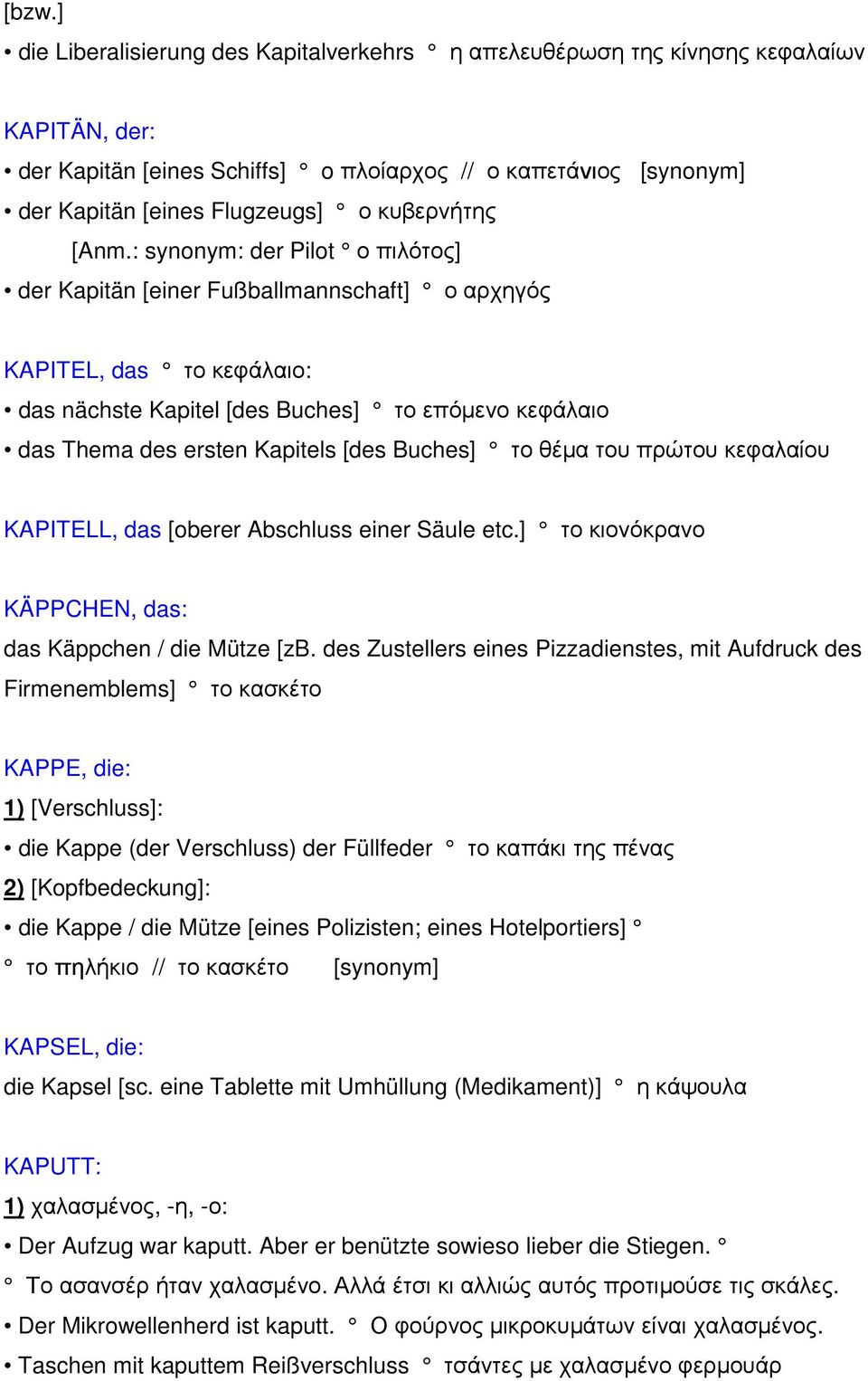 : synonym: der Pilot ο πιλότος] der Kapitän [einer Fußballmannschaft] ο αρχηγός KAPITEL, das το κεφάλαιο: das nächste Kapitel [des Buches] το επόµενο κεφάλαιο das Thema des ersten Kapitels [des