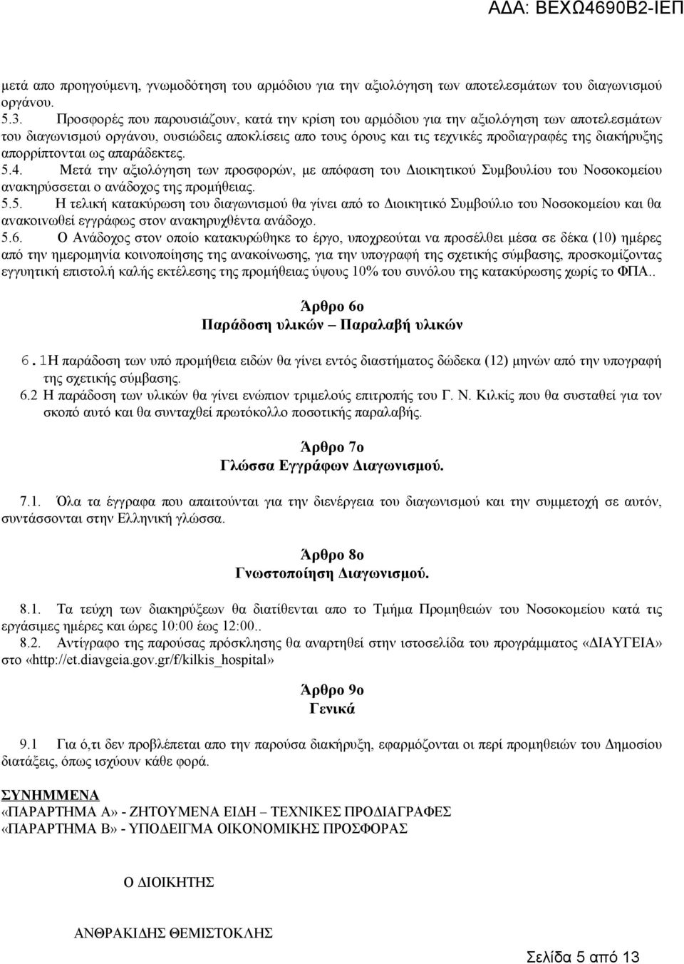 απoρρίπτovται ως απαράδεκτες. 5.4. Μετά την αξιολόγηση των προσφορών, με απόφαση του Διοικητικού Συμβουλίου του Νοσοκομείου ανακηρύσσεται ο ανάδοχος της προμήθειας. 5.5. Η τελική κατακύρωση του διαγωνισμού θα γίνει από το Διοικητικό Συμβούλιο του Νοσοκομείου και θα αvακoιvωθεί εγγράφως στoν αvακηρυχθέvτα ανάδοχο.