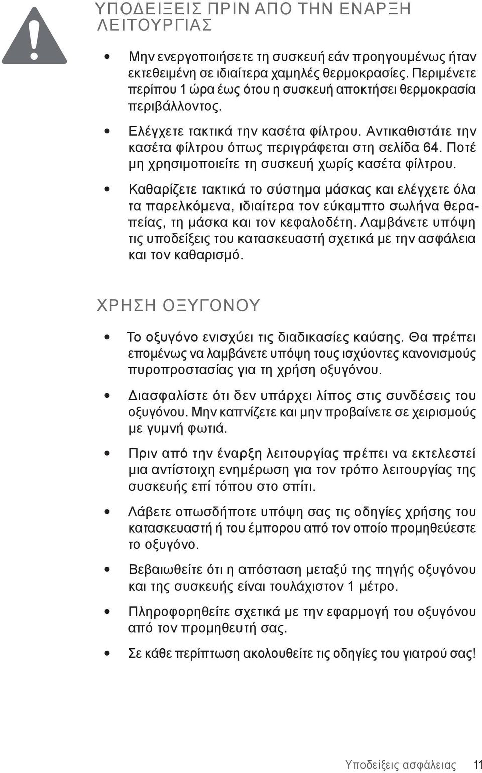 Ποτέ μη χρησιμοποιείτε τη συσκευή χωρίς κασέτα φίλτρου. Καθαρίζετε τακτικά το σύστημα μάσκας και ελέγχετε όλα τα παρελκόμενα, ιδιαίτερα τον εύκαμπτο σωλήνα θεραπείας, τη μάσκα και τοv κεφαλοδέτη.