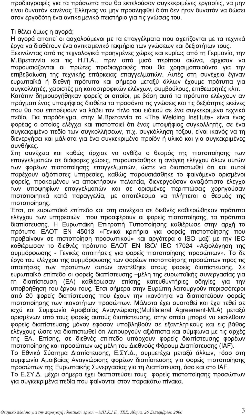 Τι θέλει όµως η αγορά; Η αγορά απαιτεί οι ασχολούµενοι µε τα επαγγέλµατα που σχετίζονται µε τα τεχνικά έργα να διαθέτουν ένα αντικειµενικό τεκµήριο των γνώσεων και δεξιοτήτων τους.