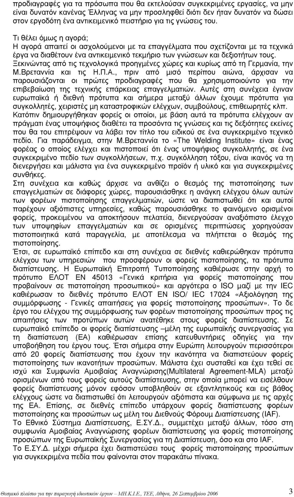 Τι θέλει όµως η αγορά; Η αγορά απαιτεί οι ασχολούµενοι µε τα επαγγέλµατα που σχετίζονται µε τα τεχνικά έργα να διαθέτουν ένα αντικειµενικό τεκµήριο των γνώσεων και δεξιοτήτων τους.