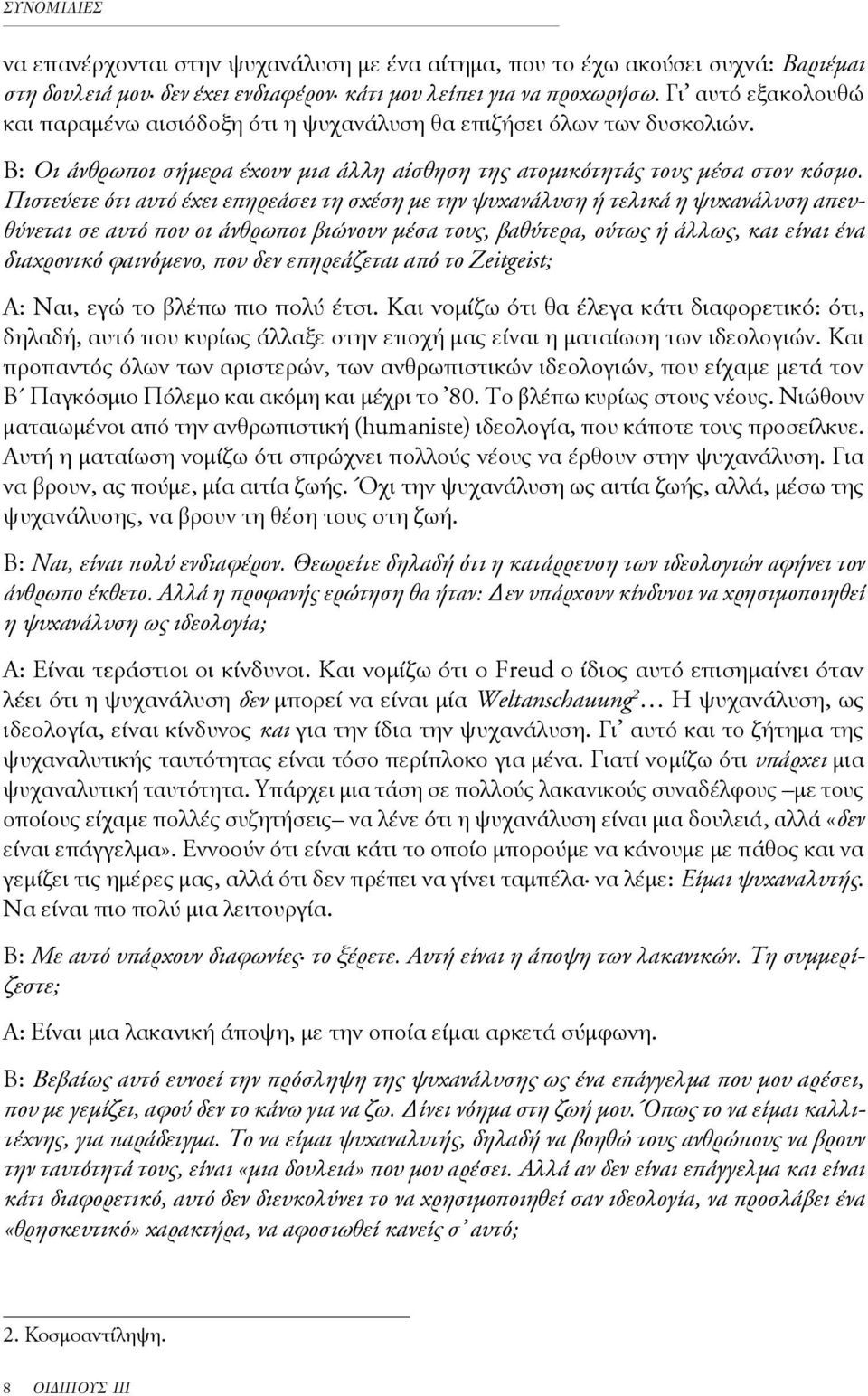 Πιστεύετε ότι αυτό έχει επηρεάσει τη σχέση με την ψυχανάλυση ή τελικά η ψυχανάλυση απευθύνεται σε αυτό που οι άνθρωποι βιώνουν μέσα τους, βαθύτερα, ούτως ή άλλως, και είναι ένα διαχρονικό φαινόμενο,