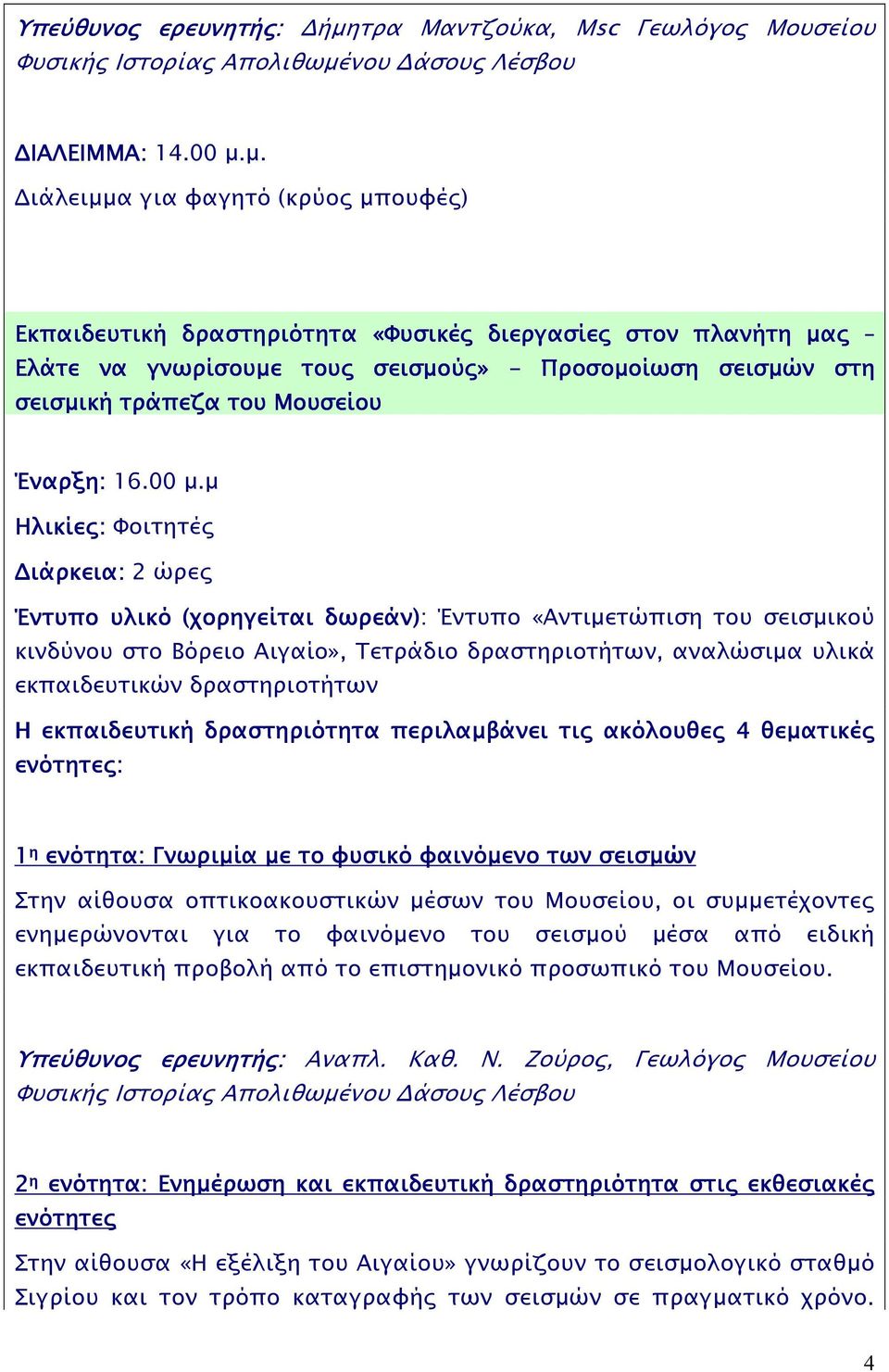 µ. ιάλειµµα για φαγητό (κρύο µπουφέ ) Εκπαιδευτική δραστηριότητα «Φυσικέ διεργασίε στον πλανήτη µα Ελάτε να γνωρίσουµε του σεισµού» - Προσοµοίωση σεισµών στη σεισµική τράπεζα του Μουσείου Έναρξη: 16.