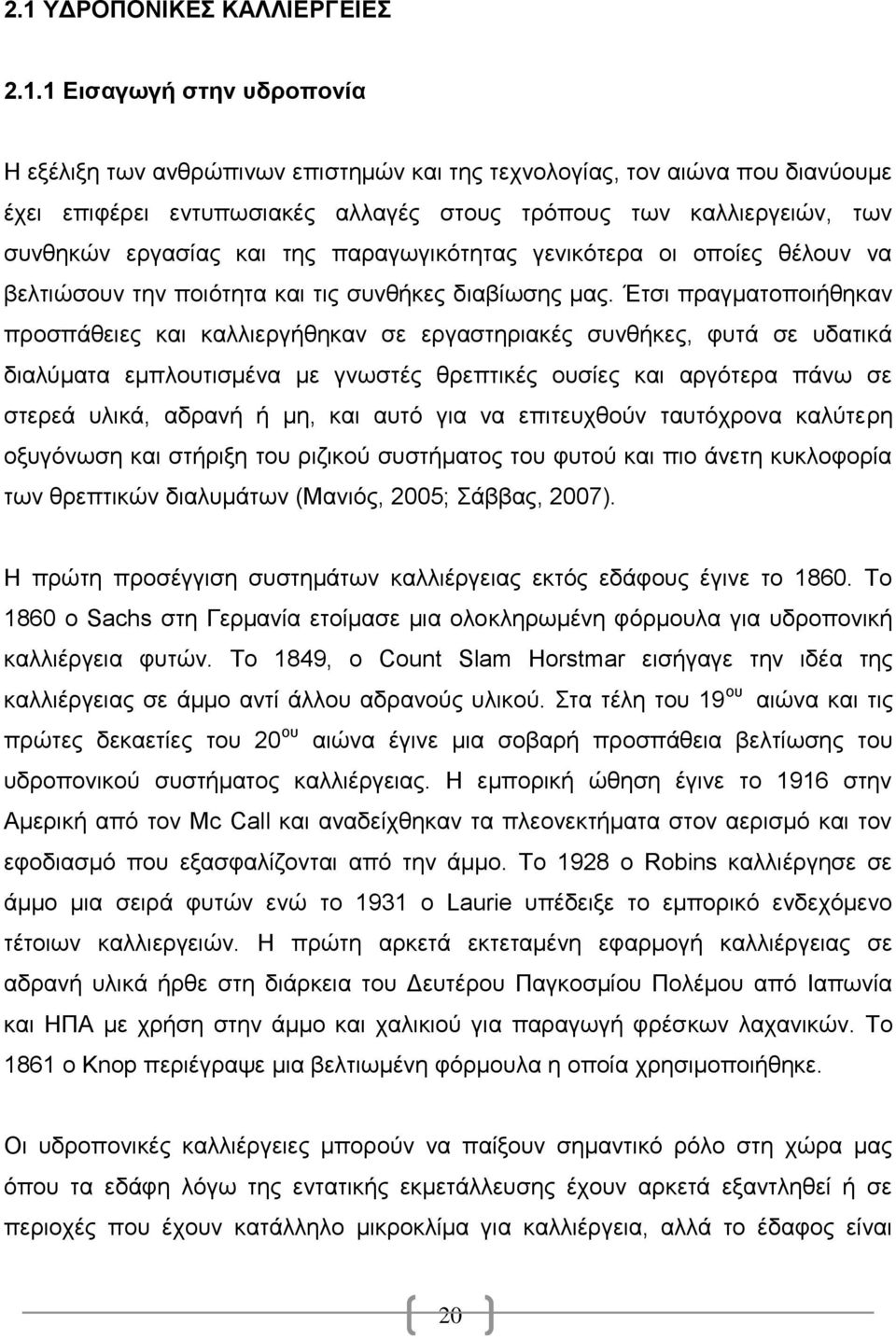 Έηζη πξαγκαηνπνηήζεθαλ πξνζπάζεηεο θαη θαιιηεξγήζεθαλ ζε εξγαζηεξηαθέο ζπλζήθεο, θπηά ζε πδαηηθά δηαιχκαηα εκπινπηηζκέλα κε γλσζηέο ζξεπηηθέο νπζίεο θαη αξγφηεξα πάλσ ζε ζηεξεά πιηθά, αδξαλή ή κε,