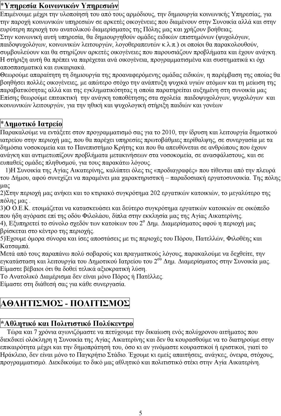 Στην κοινωνική αυτή υπηρεσία, θα δημιουργηθούν ομάδες ειδικών επιστημόνων (ψυχολόγων, παιδοψυχολόγων, κοινωνικών λειτουργών, λογοθεραπευτών κ.λ.π.) οι οποίοι θα παρακολουθούν, συμβουλεύουν και θα στηρίζουν αρκετές οικογένειες που παρουσιάζουν προβλήματα και έχουν ανάγκη.