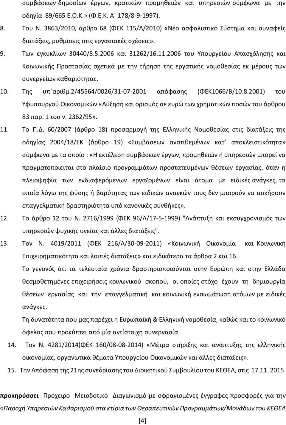 10. Της υπ αριθμ.2/45564/0026/31-07-2001 απόφασης (ΦΕΚ1066/Β/10.8.2001) του Υφυπουργού Οικονομικών «Αύξηση και ορισμός σε ευρώ των χρηματικών ποσών του άρθρου 83 παρ. 1 του ν. 2362/95». 11. Το Π.Δ.