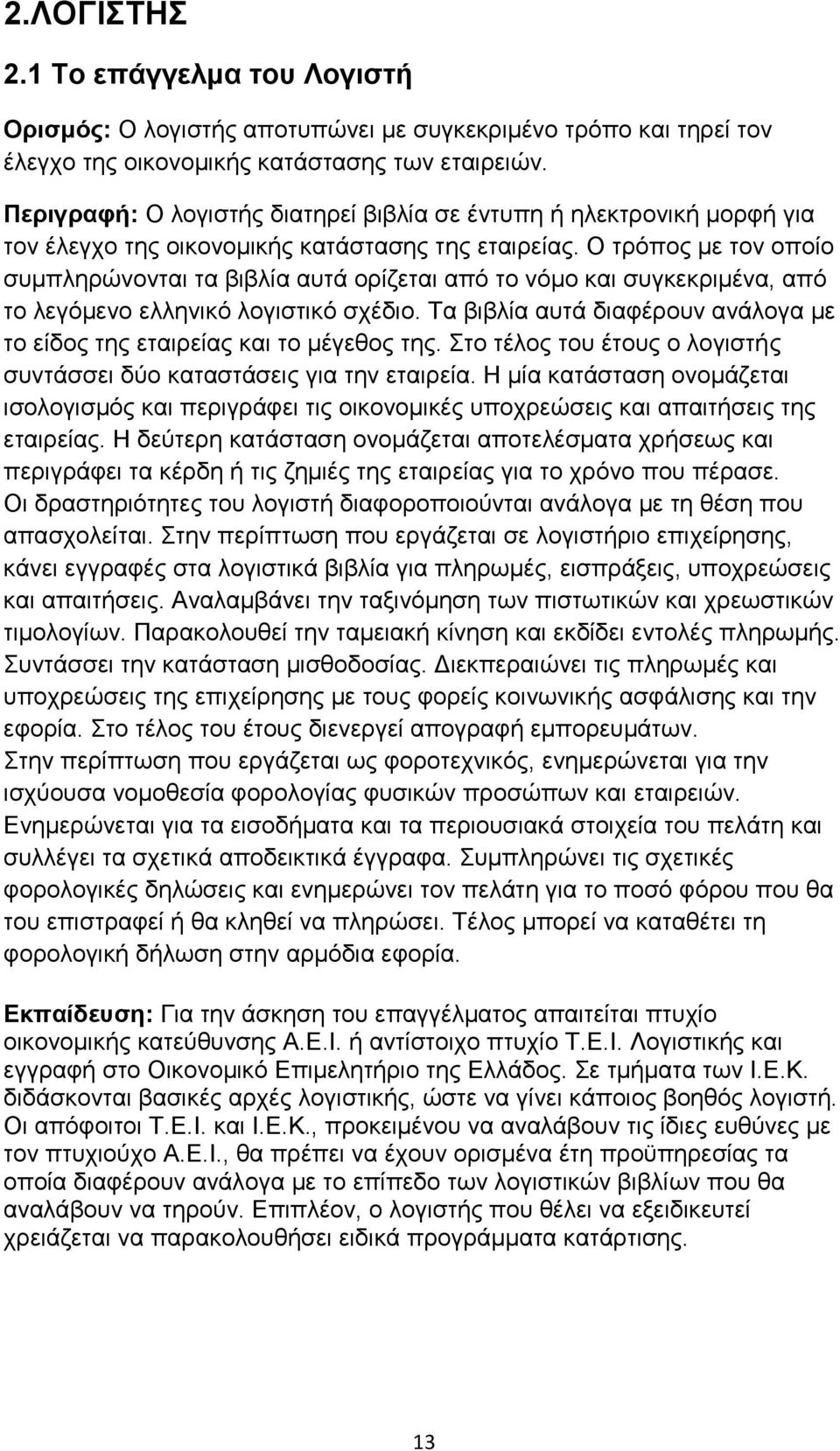 Ο τρόπος με τον οποίο συμπληρώνονται τα βιβλία αυτά ορίζεται από το νόμο και συγκεκριμένα, από το λεγόμενο ελληνικό λογιστικό σχέδιο.