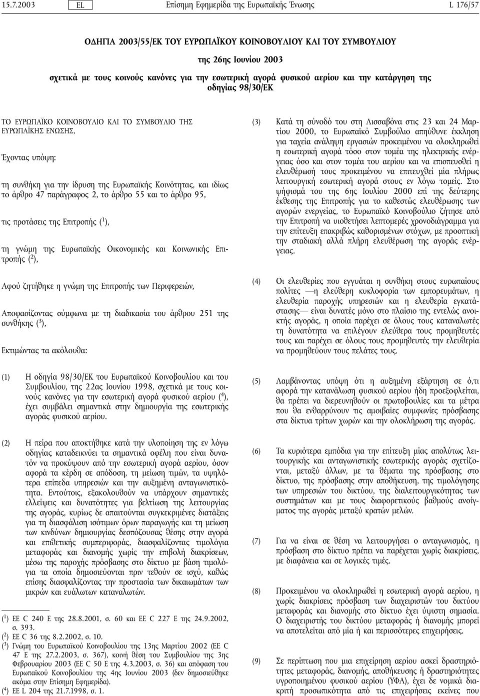 και το άρθρο 95, τις προτάσεις της Επιτροπής ( 1 ), τη γνώµη της Ευρωπαϊκής Οικονοµικής και Κοινωνικής Επιτροπής ( 2 ), Αφού ζητήθηκε η γνώµη της Επιτροπής των Περιφερειών, Αποφασίζοντας σύµφωνα µε