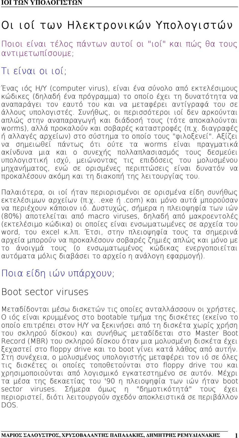 Συνήθως, οι περισσότεροι ιοί δεν αρκούνται απλώς στην αναπαραγωγή και διάδοσή τους (τότε αποκαλούνται worms), αλλά προκαλούν και σοβαρές καταστροφές (π.χ.