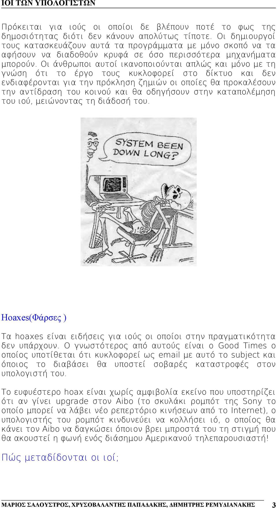 Οι άνθρωποι αυτοί ικανοποιούνται απλώς και μόνο με τη γνώση ότι το έργο τους κυκλοφορεί στο δίκτυο και δεν ενδιαφέρονται για την πρόκληση ζημιών οι οποίες θα προκαλέσουν την αντίδραση του κοινού και