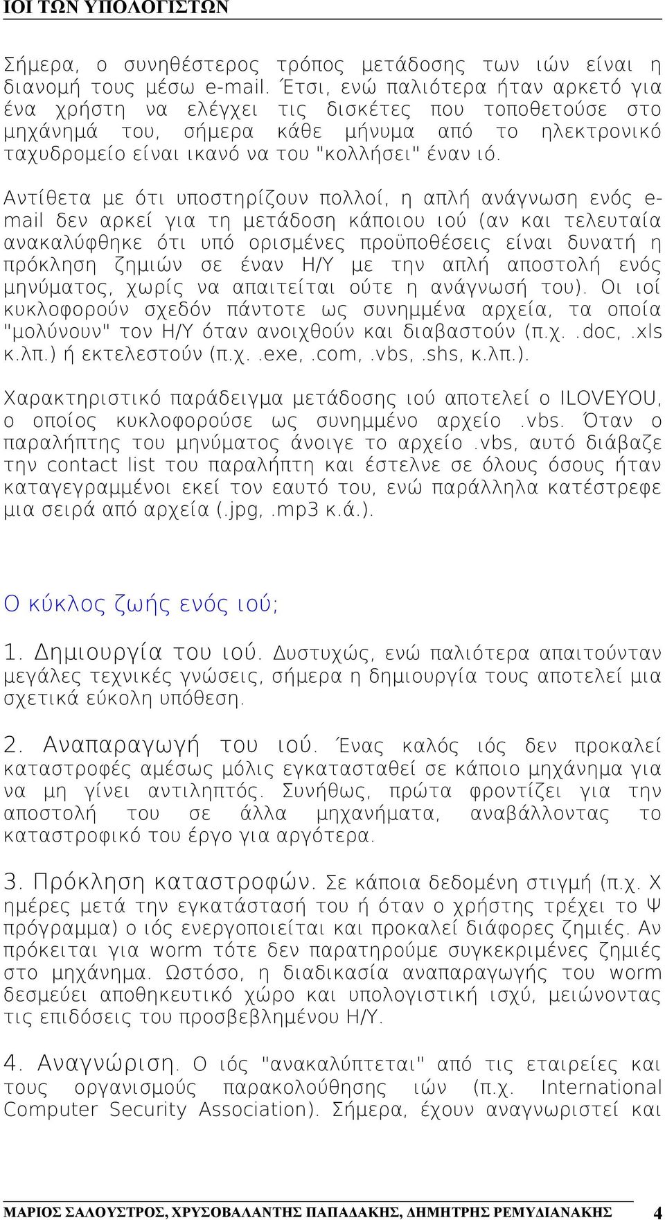 Αντίθετα με ότι υποστηρίζουν πολλοί, η απλή ανάγνωση ενός e- mail δεν αρκεί για τη μετάδοση κάποιου ιού (αν και τελευταία ανακαλύφθηκε ότι υπό ορισμένες προϋποθέσεις είναι δυνατή η πρόκληση ζημιών σε