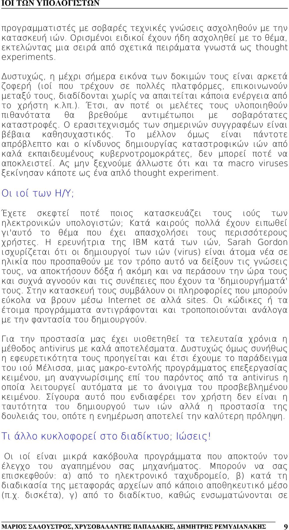 λπ.). Έτσι, αν ποτέ οι μελέτες τους υλοποιηθούν πιθανότατα θα βρεθούμε αντιμέτωποι με σοβαρότατες καταστροφές. Ο ερασιτεχνισμός των σημερινών συγγραφέων είναι βέβαια καθησυχαστικός.