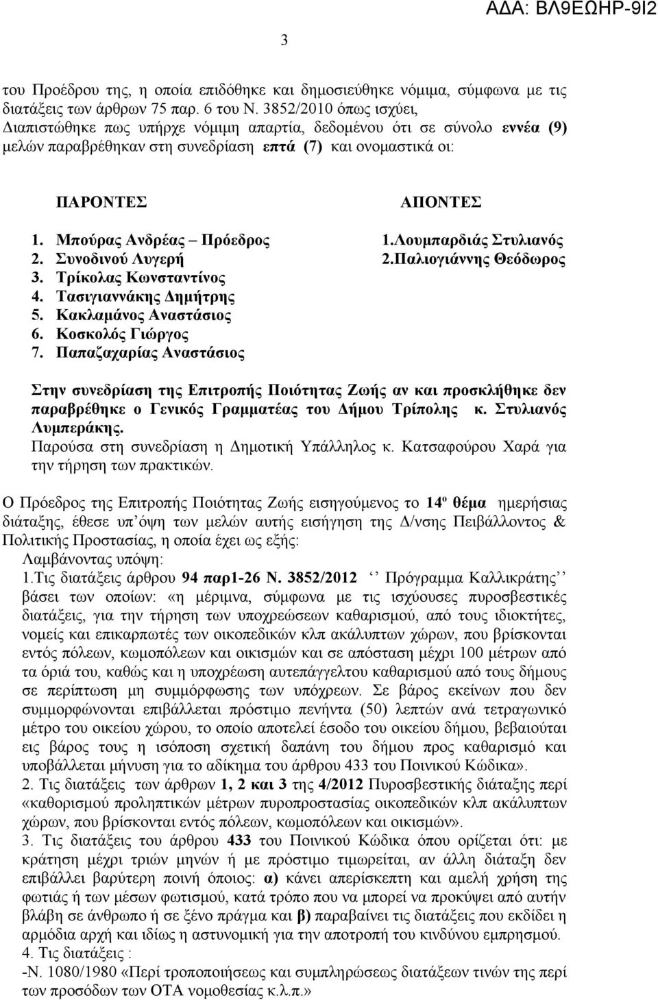 Μπούρας Ανδρέας Πρόεδρος.Λουμπαρδιάς Στυλιανός 2. Συνοδινού Λυγερή 2.Παλιογιάννης Θεόδωρος 3. Τρίκολας Κωνσταντίνος 4. Τασιγιαννάκης Δημήτρης 5. Κακλαμάνος Αναστάσιος 6. Κοσκολός Γιώργος 7.