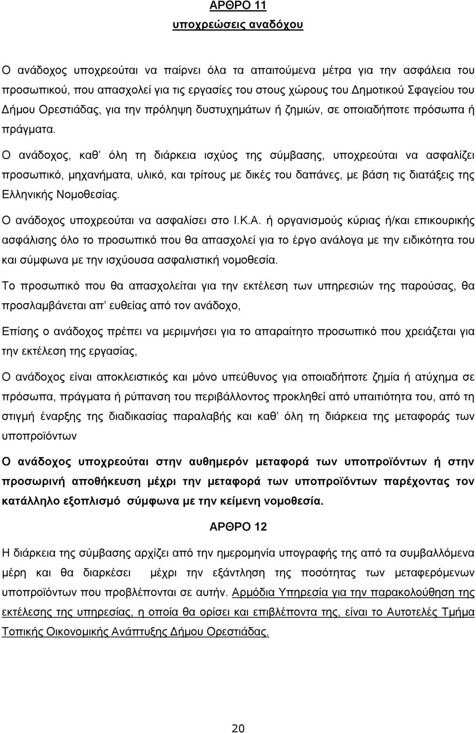 Ο ανάδοχος, καθ όλη τη διάρκεια ισχύος της σύμβασης, υποχρεούται να ασφαλίζει προσωπικό, μηχανήματα, υλικό, και τρίτους με δικές του δαπάνες, με βάση τις διατάξεις της Ελληνικής Νομοθεσίας.