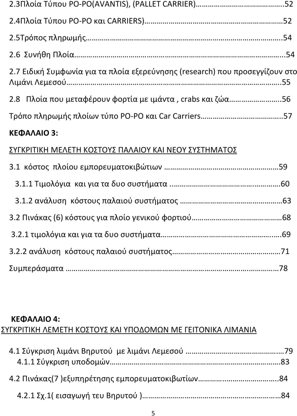 .56 Τρόπο πληρωμής πλοίων τύπο ΡΟ-ΡΟ και Car Carriers..57 ΚΕΦΑΛΑΙΟ 3: ΣΥΓΚΡΙΤΙΚΗ ΜΕΛΕΤΗ ΚΟΣΤΟΥΣ ΠΑΛΑΙΟΥ ΚΑΙ ΝΕΟΥ ΣΥΣΤΗΜΑΤΟΣ 3.1 κόστος πλοίου εμπορευματοκιβώτιων 59 3.1.1 Τιμολόγια και για τα δυο συστήματα.