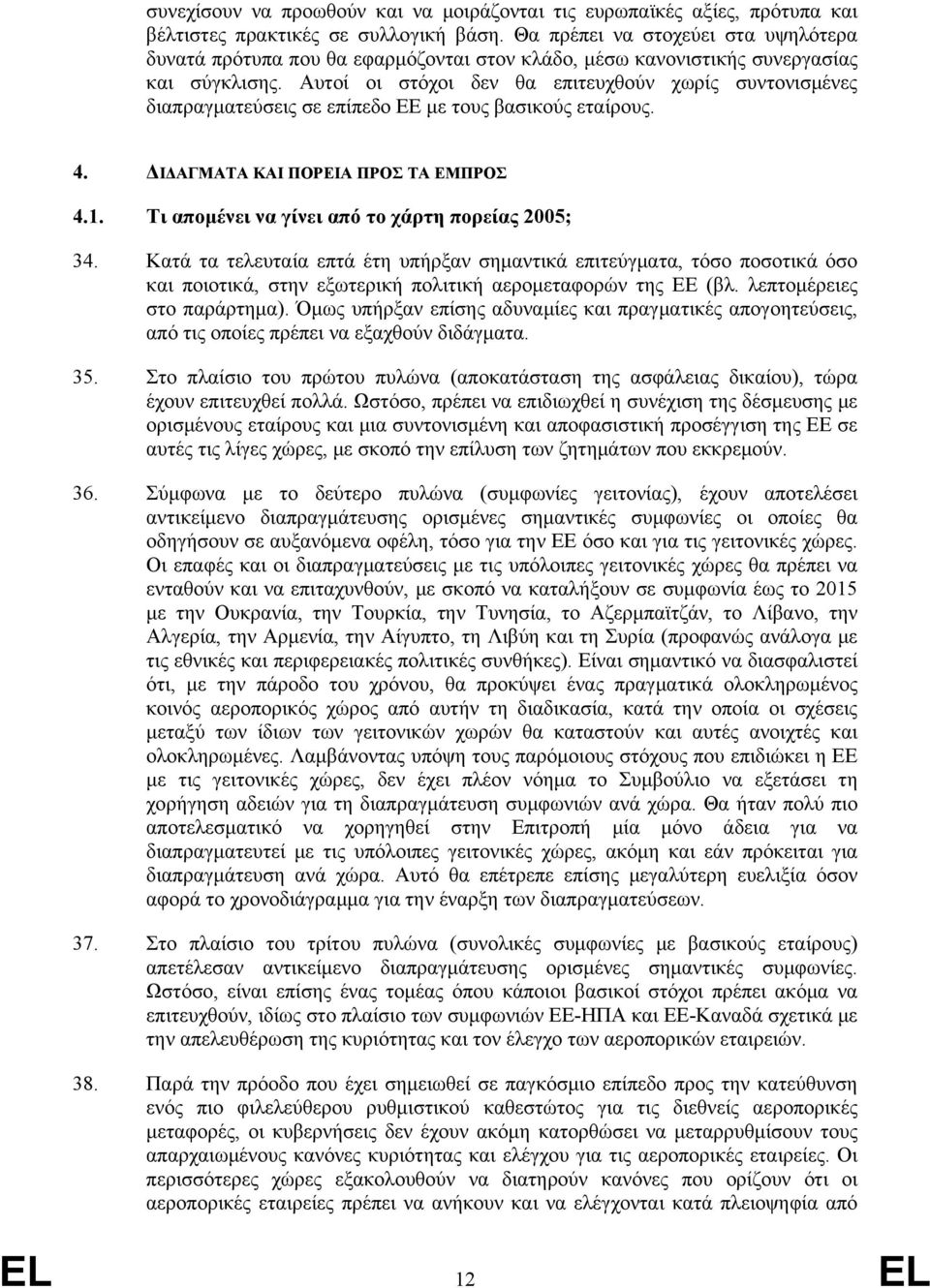 Αυτοί οι στόχοι δεν θα επιτευχθούν χωρίς συντονισμένες διαπραγματεύσεις σε επίπεδο ΕΕ με τους βασικούς εταίρους. 4. ΔΙΔΑΓΜΑΤΑ ΚΑΙ ΠΟΡΕΙΑ ΠΡΟΣ ΤΑ ΕΜΠΡΟΣ 4.1.