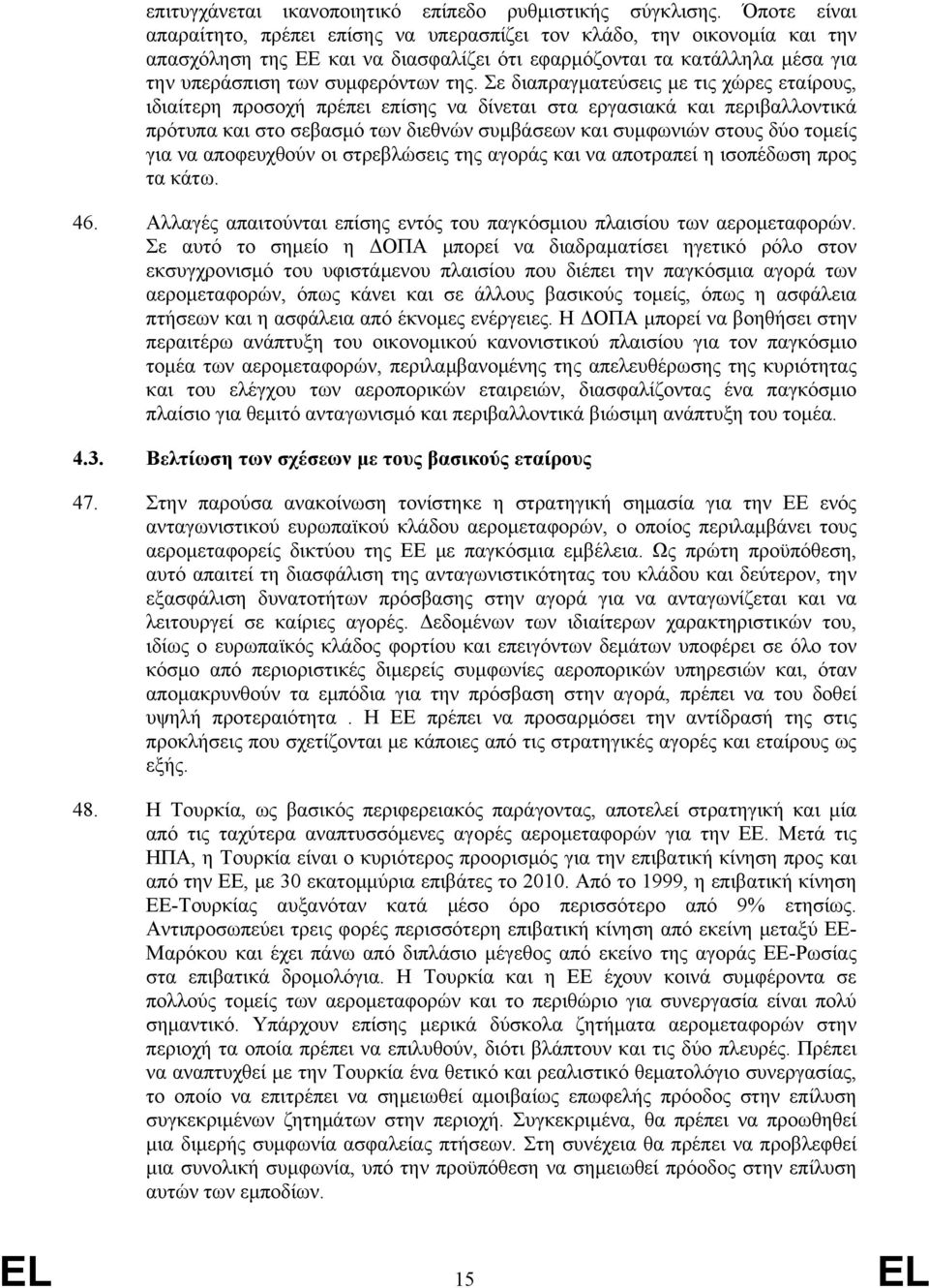 Σε διαπραγματεύσεις με τις χώρες εταίρους, ιδιαίτερη προσοχή πρέπει επίσης να δίνεται στα εργασιακά και περιβαλλοντικά πρότυπα και στο σεβασμό των διεθνών συμβάσεων και συμφωνιών στους δύο τομείς για