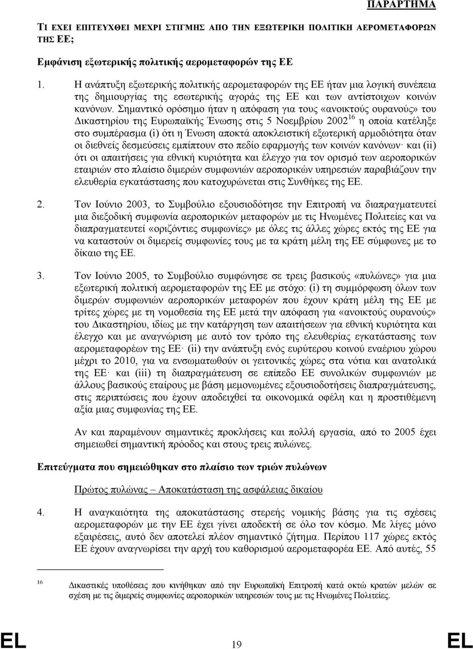 Σημαντικό ορόσημο ήταν η απόφαση για τους «ανοικτούς ουρανούς» του Δικαστηρίου της Ευρωπαϊκής Ένωσης στις 5 Νοεμβρίου 2002 16 η οποία κατέληξε στο συμπέρασμα (i) ότι η Ένωση αποκτά αποκλειστική